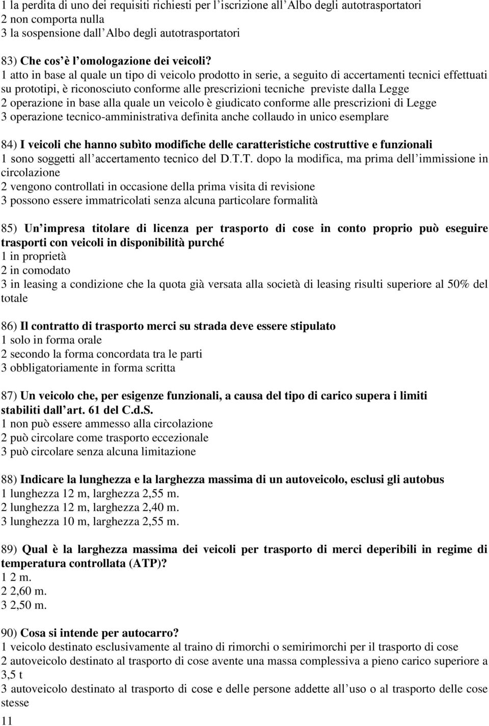 1 atto in base al quale un tipo di veicolo prodotto in serie, a seguito di accertamenti tecnici effettuati su prototipi, è riconosciuto conforme alle prescrizioni tecniche previste dalla Legge 2