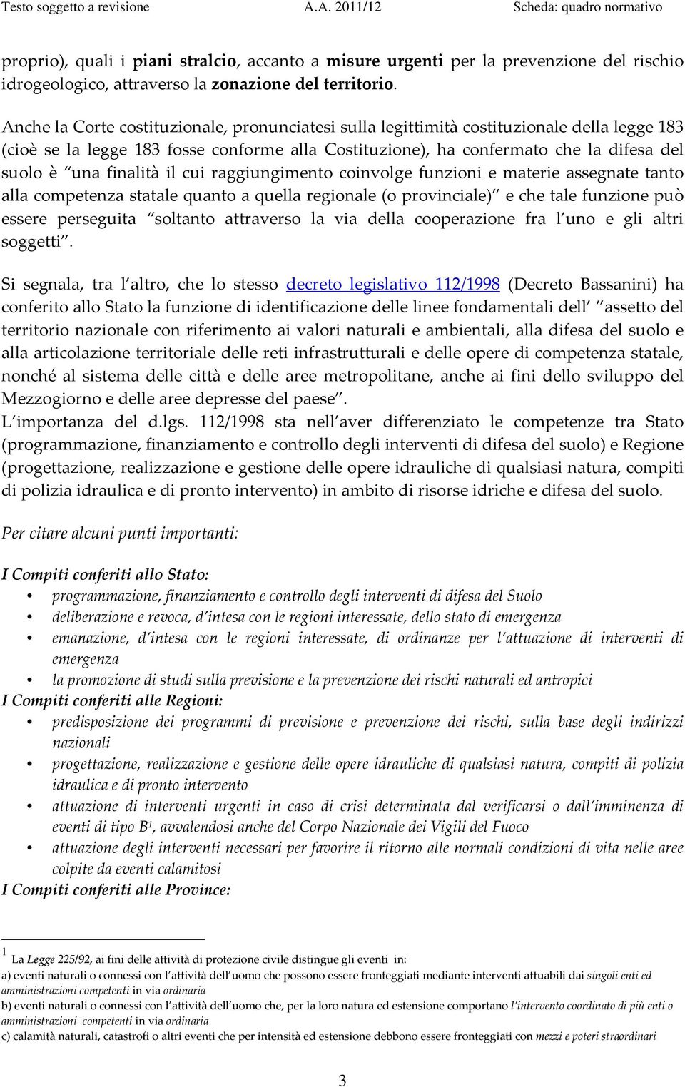 finalità il cui raggiungimento coinvolge funzioni e materie assegnate tanto alla competenza statale quanto a quella regionale (o provinciale) e che tale funzione può essere perseguita soltanto