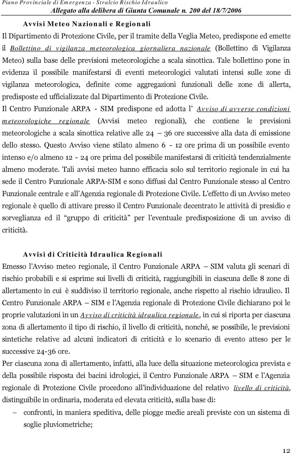 Tale bollettino pone in evidenza il possibile manifestarsi di eventi meteorologici valutati intensi sulle zone di vigilanza meteorologica, definite come aggregazioni funzionali delle zone di allerta,