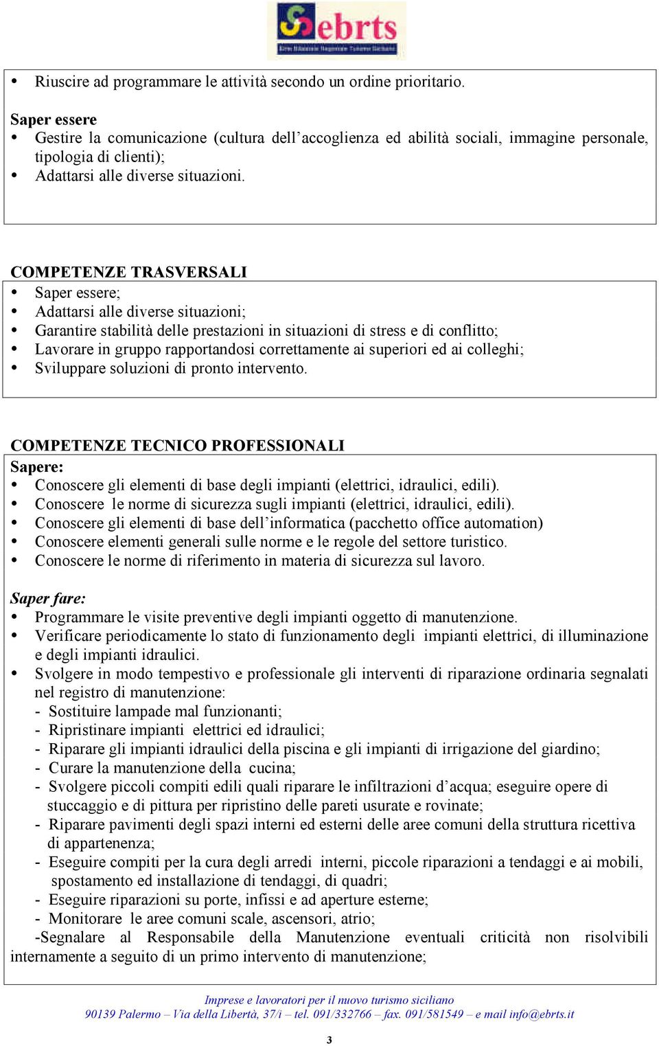 COMPETENZE TRASVERSALI Saper essere; Adattarsi alle diverse situazioni; Garantire stabilità delle prestazioni in situazioni di stress e di conflitto; Lavorare in gruppo rapportandosi correttamente ai