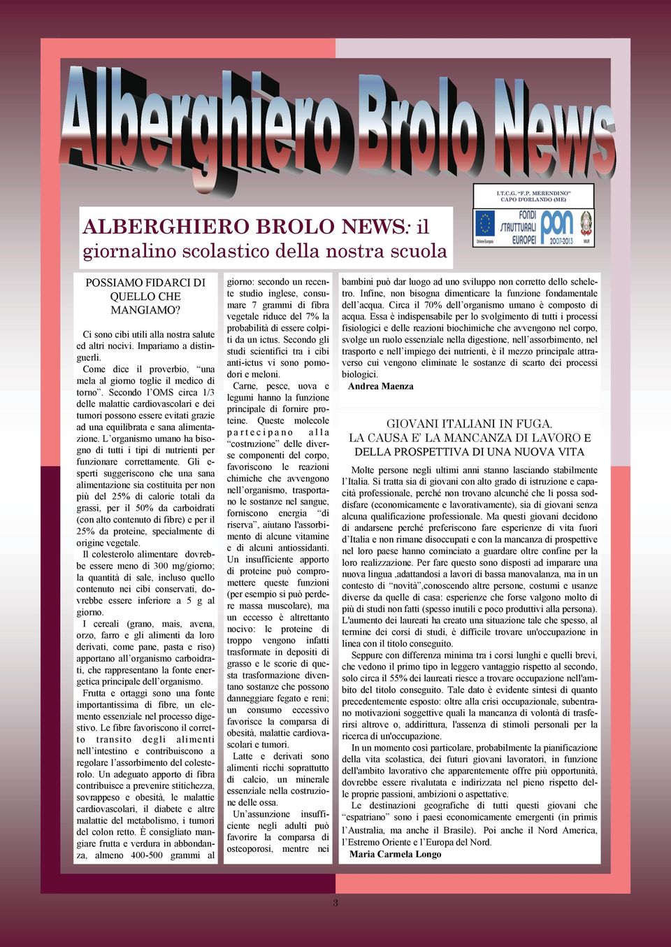 Secondo l OMS circa 1/3 delle malattie cardiovascolari e dei tumori possono essere evitati grazie ad una equilibrata e sana alimentazione.