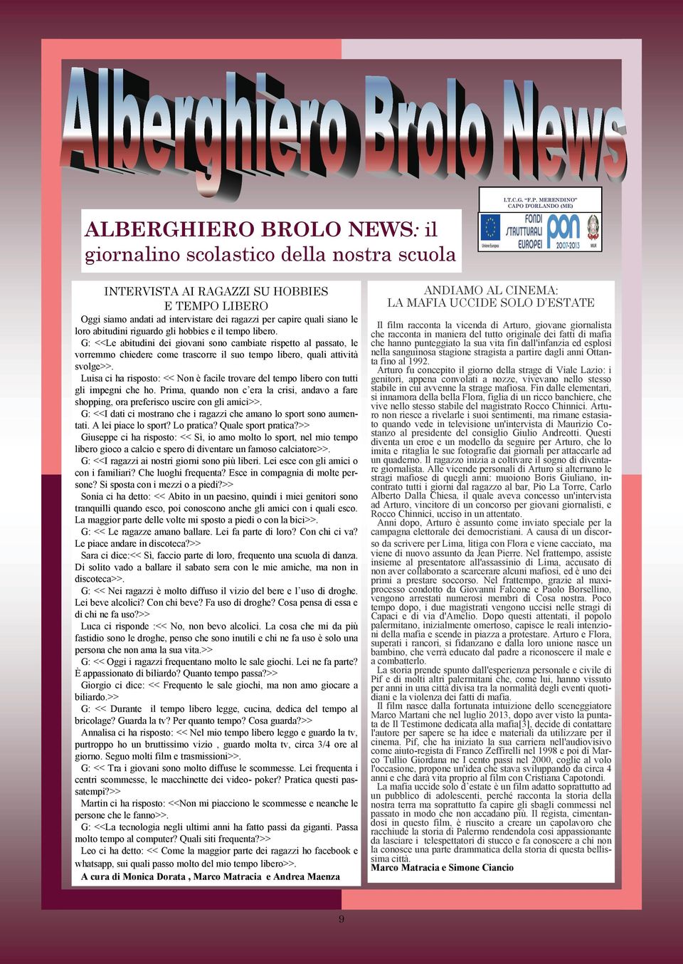 Luisa ci ha risposto: << Non è facile trovare del tempo libero con tutti gli impegni che ho. Prima, quando non c era la crisi, andavo a fare shopping, ora preferisco uscire con gli amici>>.