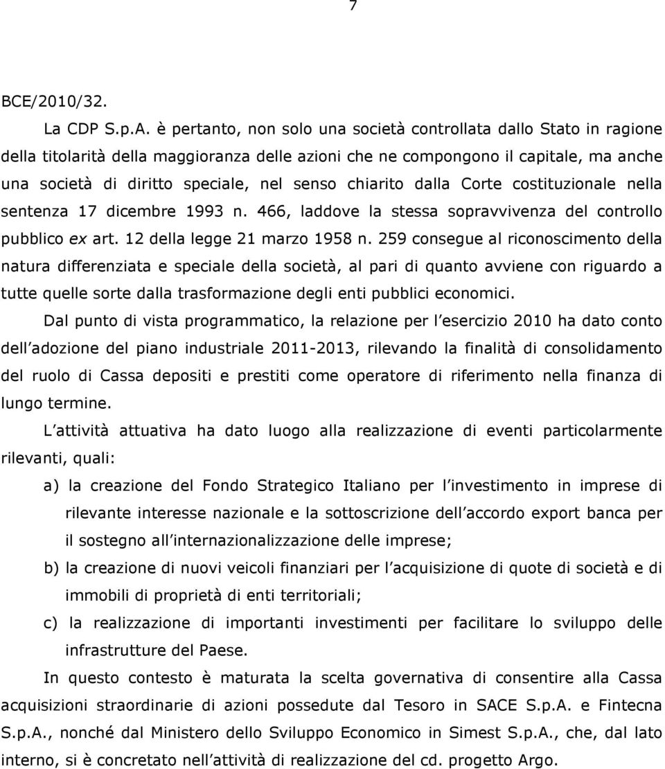 chiarito dalla Corte costituzionale nella sentenza 17 dicembre 1993 n. 466, laddove la stessa sopravvivenza del controllo pubblico ex art. 12 della legge 21 marzo 1958 n.