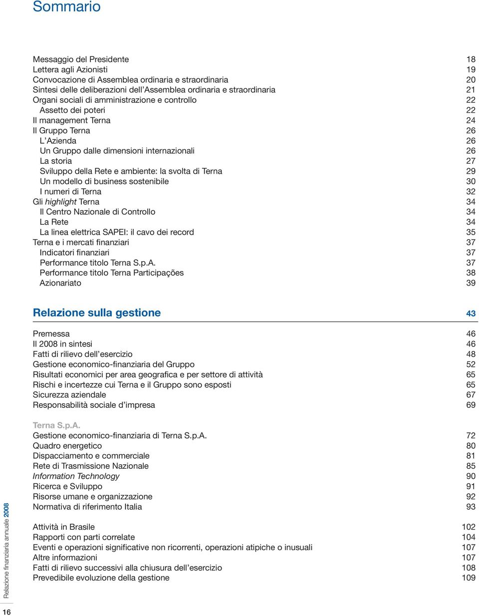 ambiente: la svolta di Terna 29 Un modello di business sostenibile 30 I numeri di Terna 32 Gli highlight Terna 34 Il Centro Nazionale di Controllo 34 La Rete 34 La linea elettrica SAPEI: il cavo dei