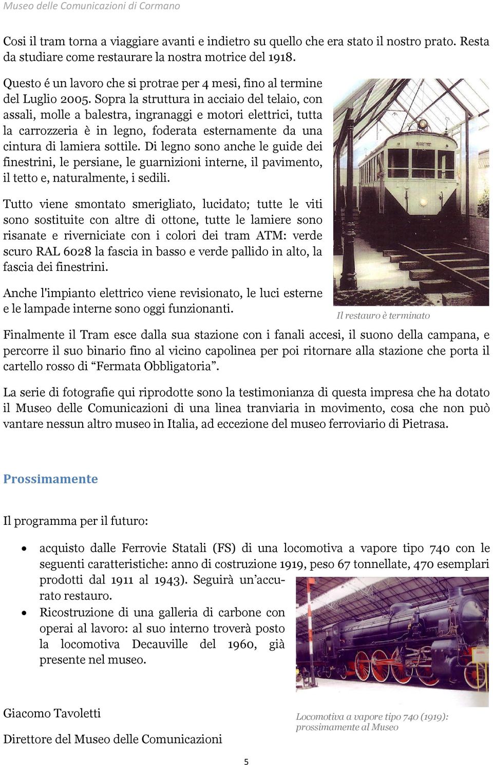 Sopra la struttura in acciaio del telaio, con assali, molle a balestra, ingranaggi e motori elettrici, tutta la carrozzeria è in legno, foderata esternamente da una cintura di lamiera sottile.