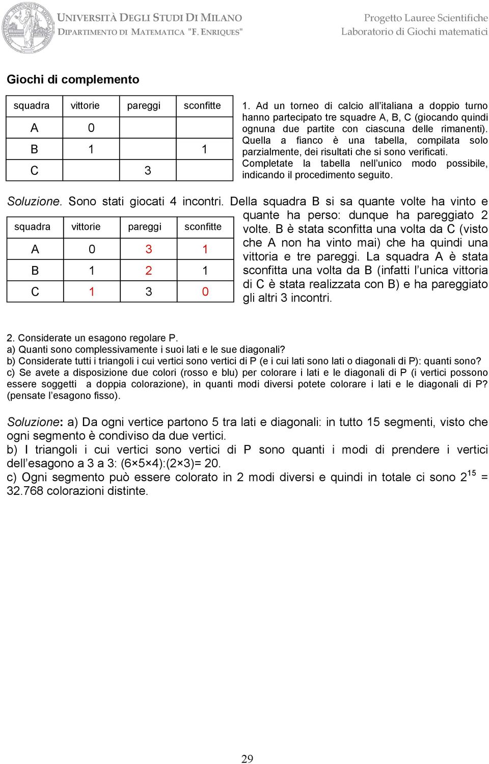 Quella a fianco è una tabella, compilata solo parzialmente, dei risultati che si sono verificati. Completate la tabella nell unico modo possibile, indicando il procedimento seguito. Soluzione.