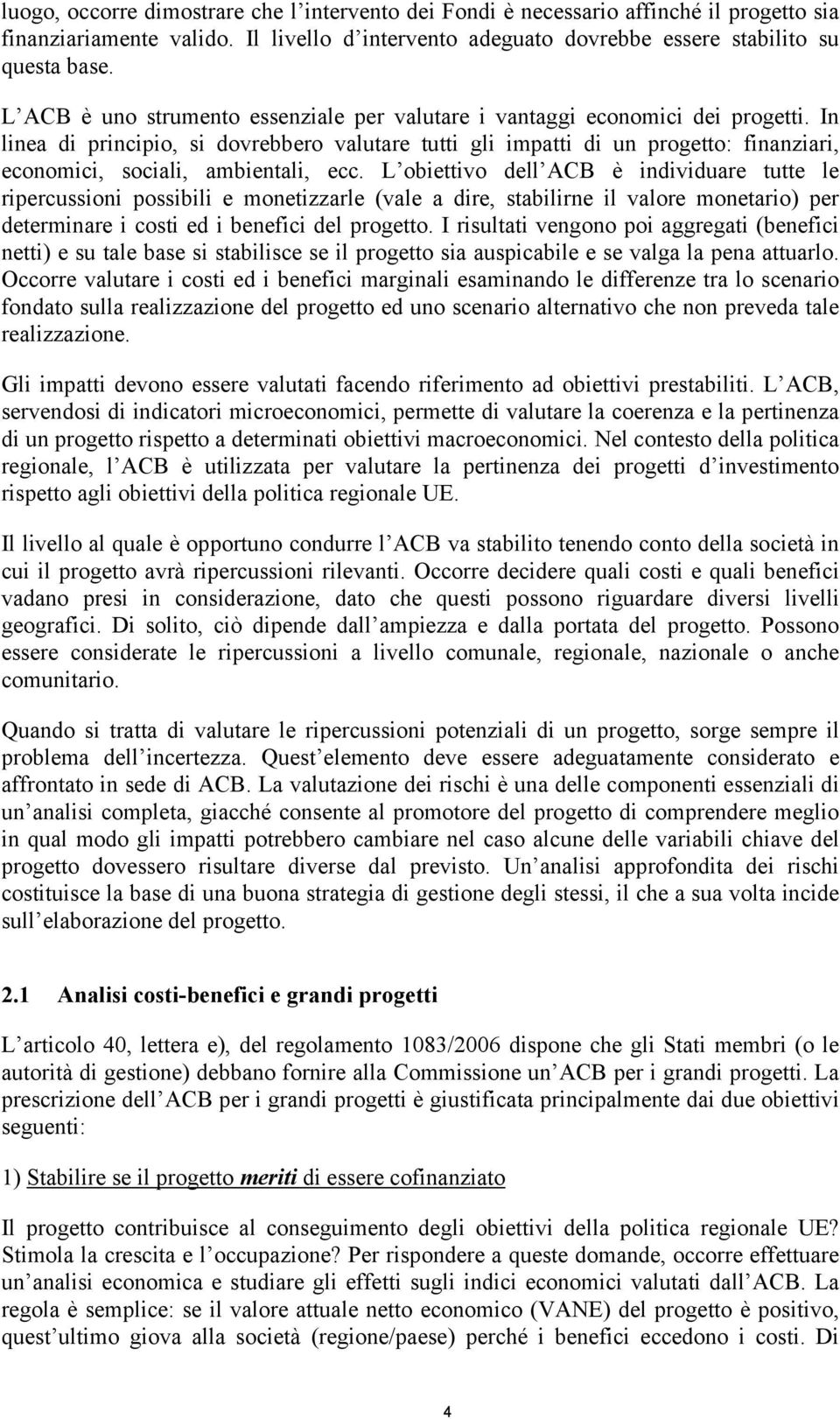 In linea di principio, si dovrebbero valutare tutti gli impatti di un progetto: finanziari, economici, sociali, ambientali, ecc.