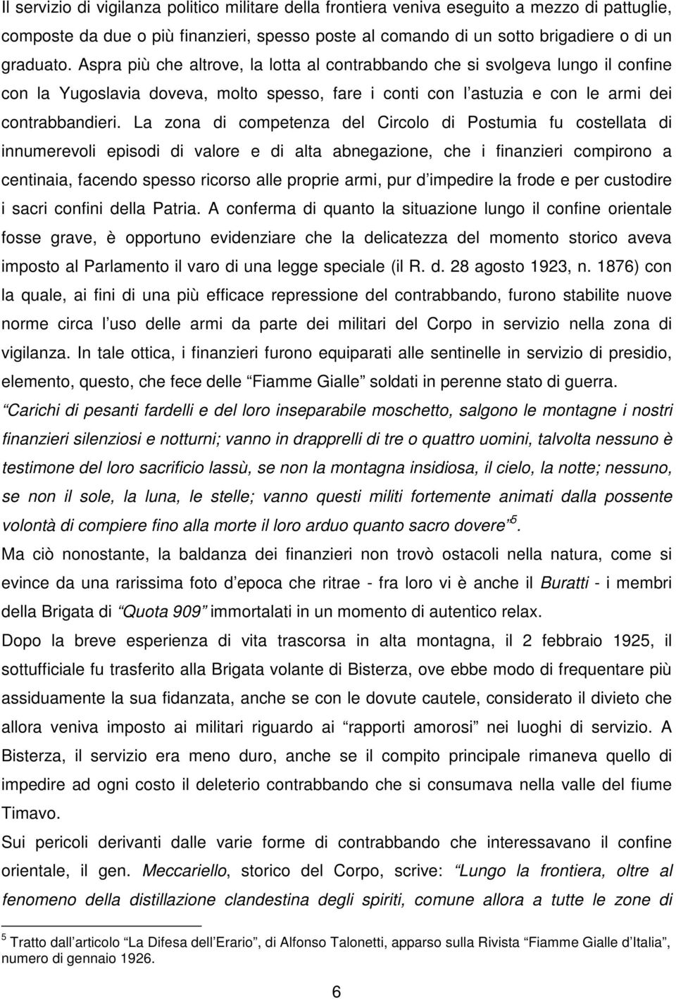 La zona di competenza del Circolo di Postumia fu costellata di innumerevoli episodi di valore e di alta abnegazione, che i finanzieri compirono a centinaia, facendo spesso ricorso alle proprie armi,