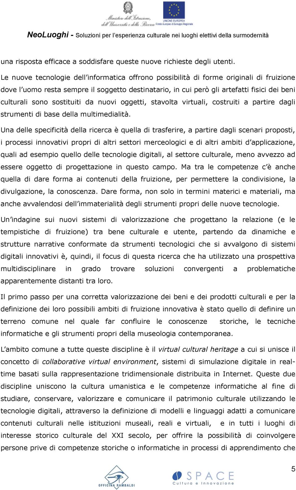 sostituiti da nuovi oggetti, stavolta virtuali, costruiti a partire dagli strumenti di base della multimedialità.