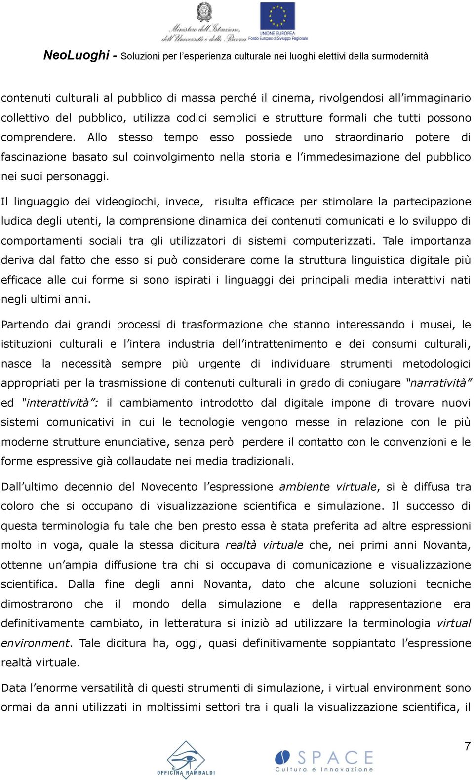 Il linguaggio dei videogiochi, invece, risulta efficace per stimolare la partecipazione ludica degli utenti, la comprensione dinamica dei contenuti comunicati e lo sviluppo di comportamenti sociali