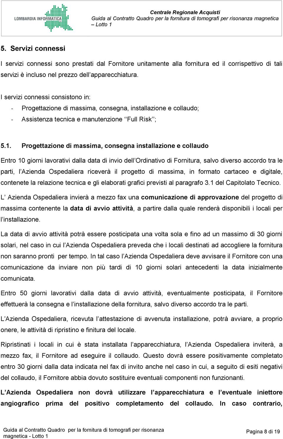 Progettazione di massima, consegna installazione e collaudo Entro 10 giorni lavorativi dalla data di invio dell Ordinativo di Fornitura, salvo diverso accordo tra le parti, l Azienda Ospedaliera