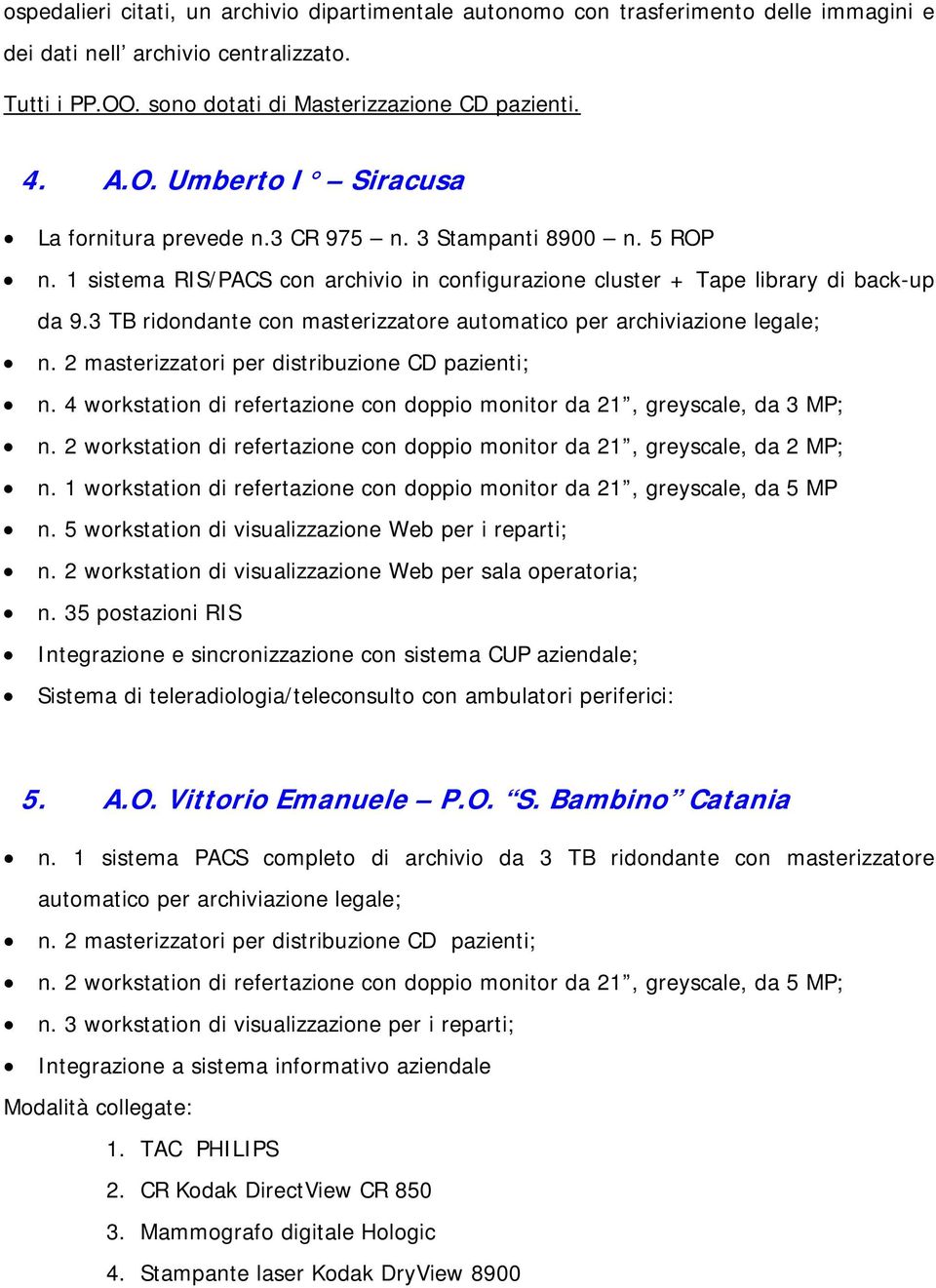 3 TB ridondante con masterizzatore automatico per archiviazione legale; n. 2 masterizzatori per distribuzione CD pazienti; n.