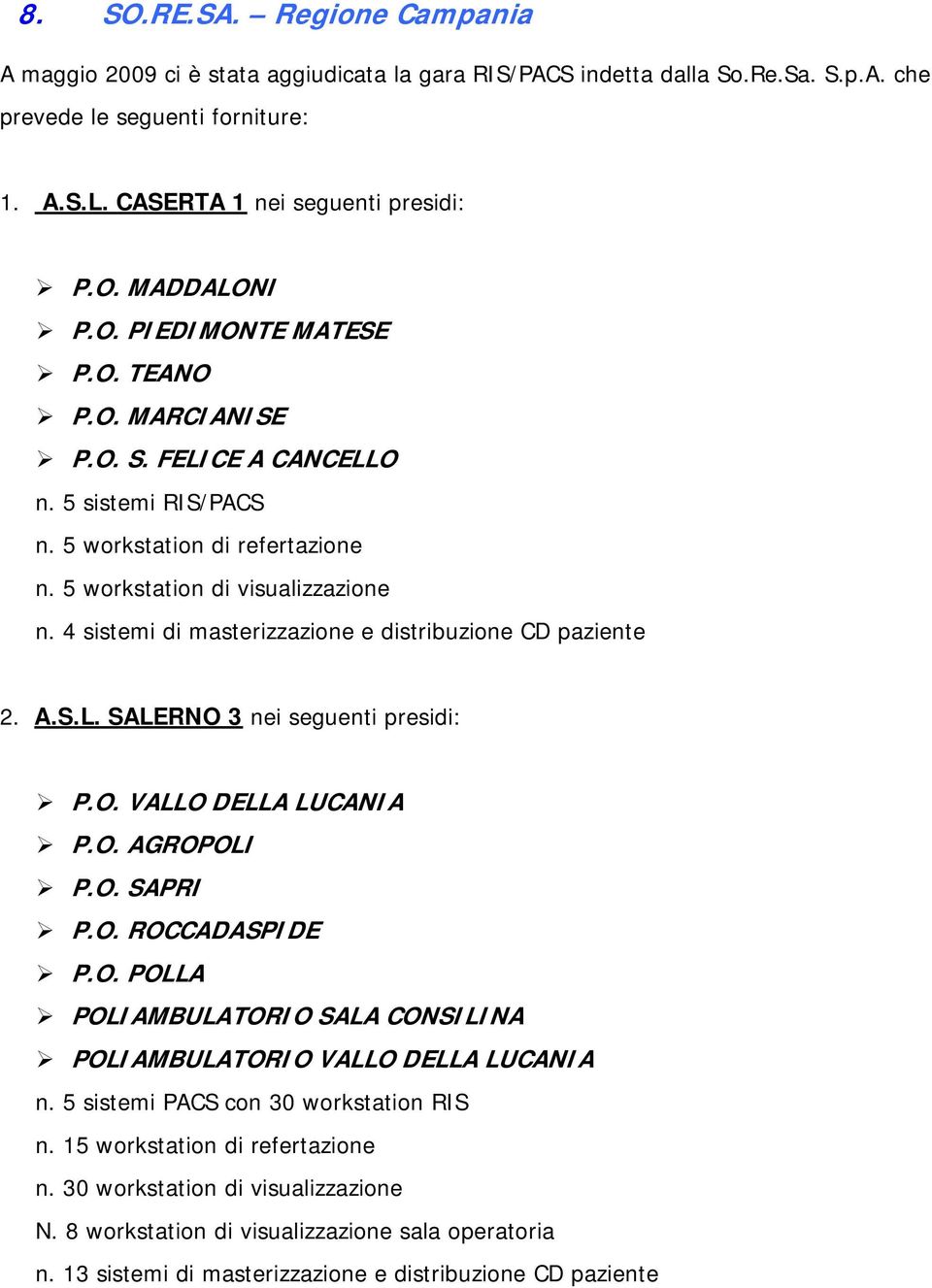 4 sistemi di masterizzazione e distribuzione CD paziente 2. A.S.L. SALERNO 3 nei seguenti presidi: P.O. VALLO DELLA LUCANIA P.O. AGROPOLI P.O. SAPRI P.O. ROCCADASPIDE P.O. POLLA POLIAMBULATORIO SALA CONSILINA POLIAMBULATORIO VALLO DELLA LUCANIA n.