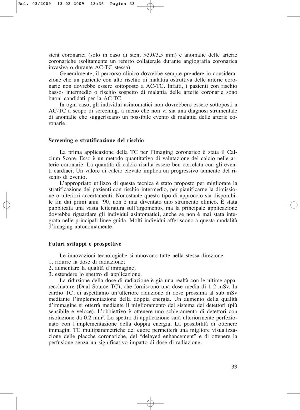 Generalmente, il percorso clinico dovrebbe sempre prendere in considerazione che un paziente con alto rischio di malattia ostruttiva delle arterie coronarie non dovrebbe essere sottoposto a AC-TC.