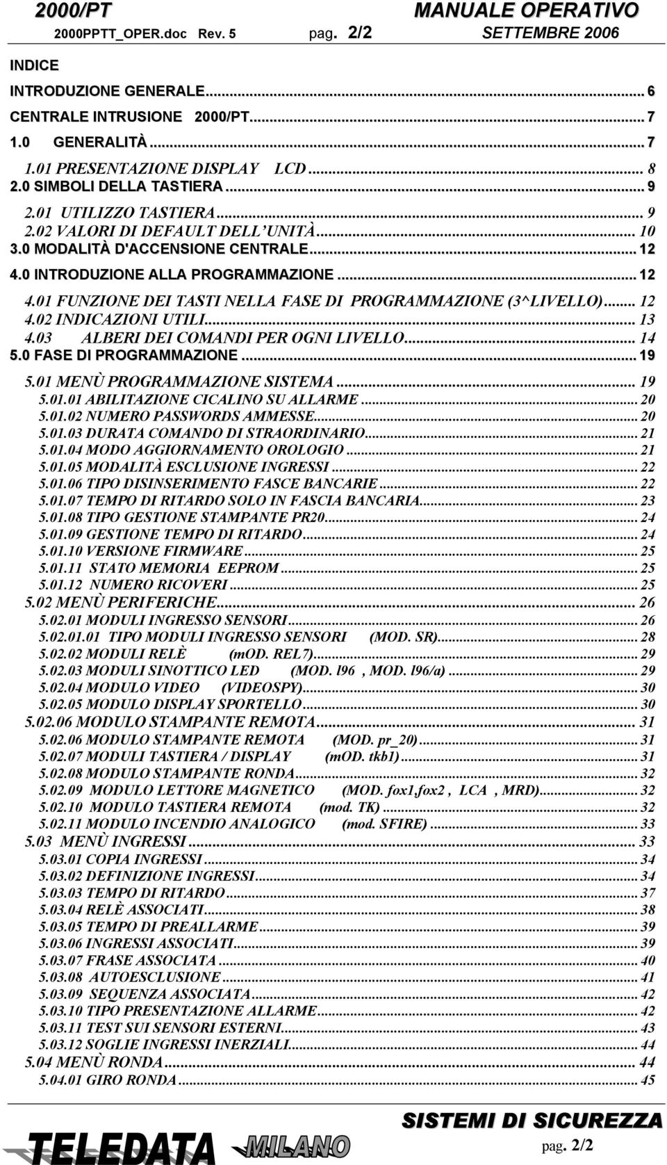 .. 12 4.02 INDICAZIONI UTILI... 13 4.03 ALBERI DEI COMANDI PER OGNI LIVELLO... 14 5.0 FASE DI PROGRAMMAZIONE... 19 5.01 MENÙ PROGRAMMAZIONE SISTEMA... 19 5.01.01 ABILITAZIONE CICALINO SU ALLARME.