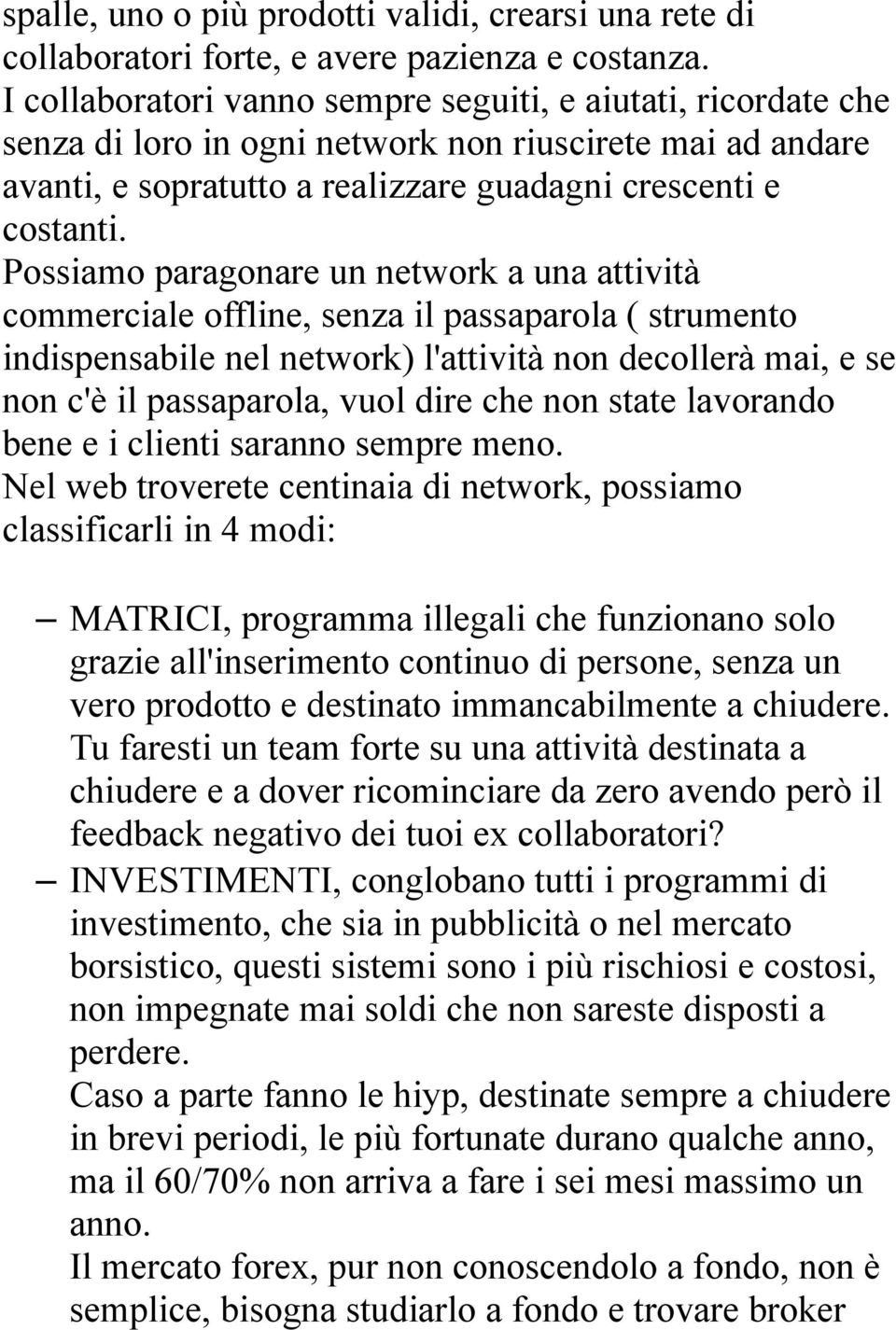 Possiamo paragonare un network a una attività commerciale offline, senza il passaparola ( strumento indispensabile nel network) l'attività non decollerà mai, e se non c'è il passaparola, vuol dire