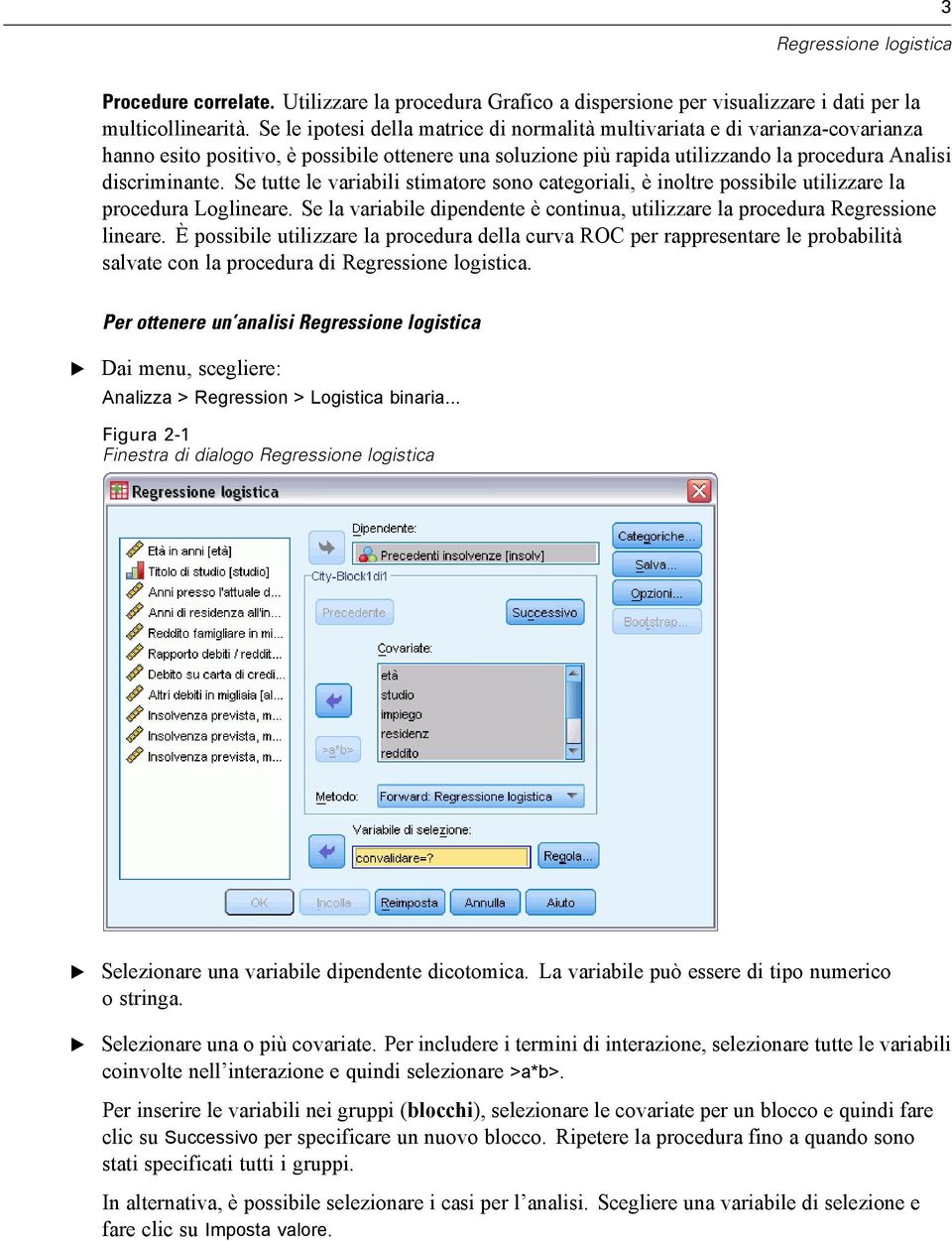 Se tutte le variabili stimatore sono categoriali, è inoltre possibile utilizzare la procedura Loglineare. Se la variabile dipendente è continua, utilizzare la procedura Regressione lineare.