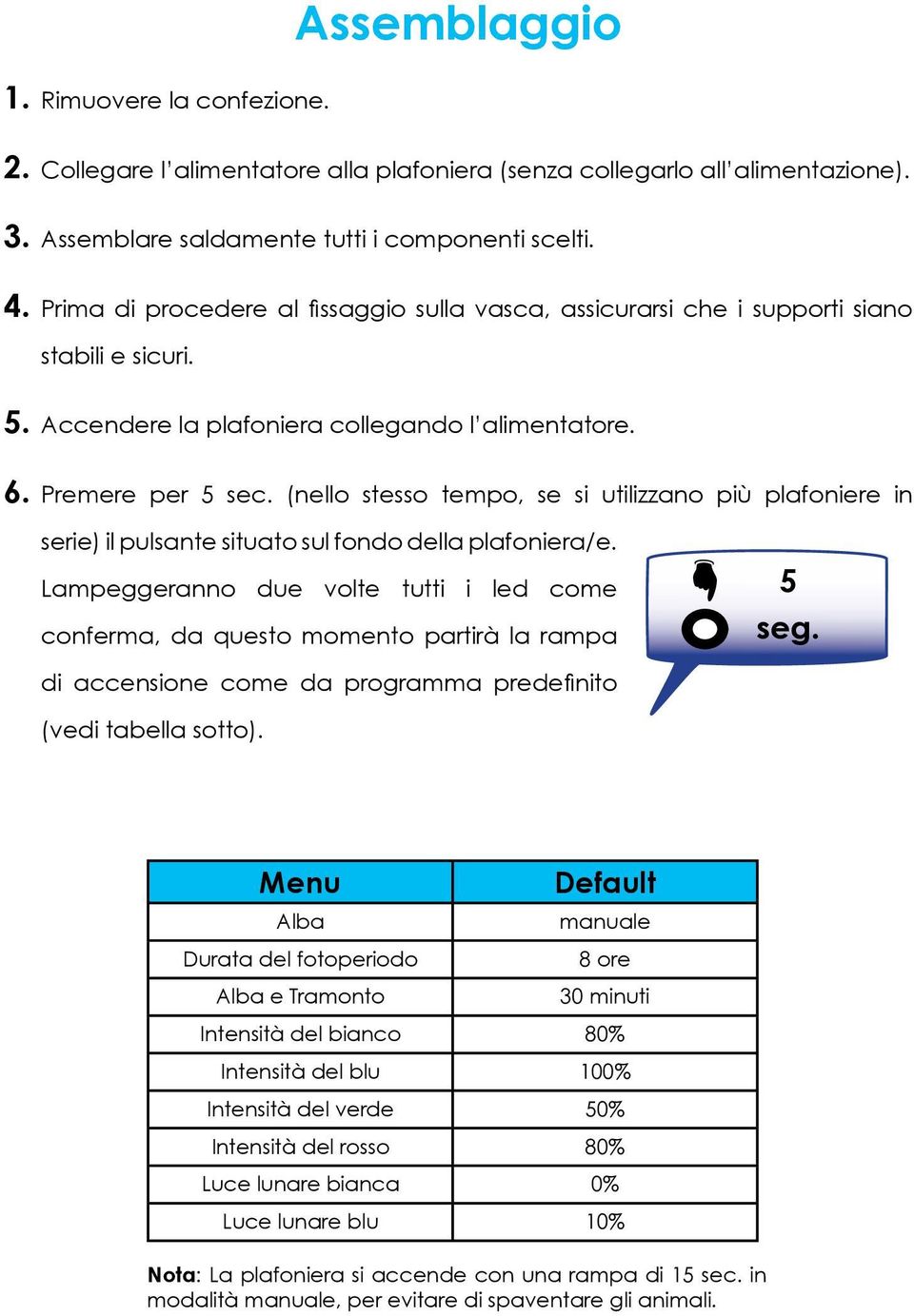 (nello stesso tempo, se si utilizzano più plafoniere in serie) il pulsante situato sul fondo della plafoniera/e.