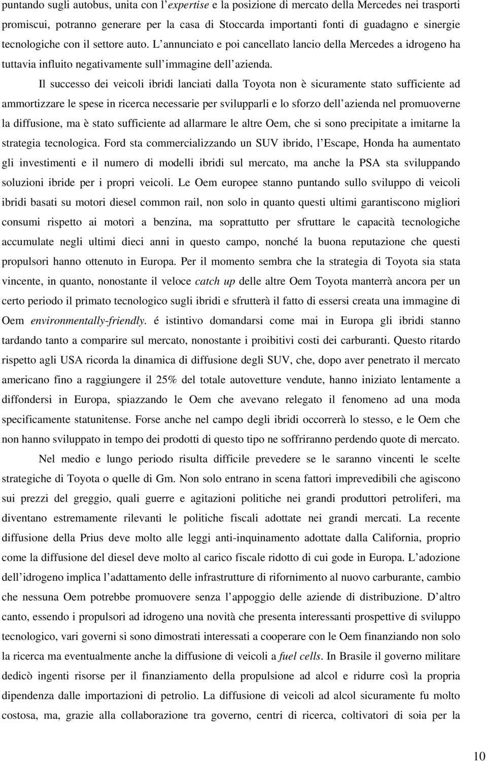 Il successo dei veicoli ibridi lanciati dalla Toyota non è sicuramente stato sufficiente ad ammortizzare le spese in ricerca necessarie per svilupparli e lo sforzo dell azienda nel promuoverne la