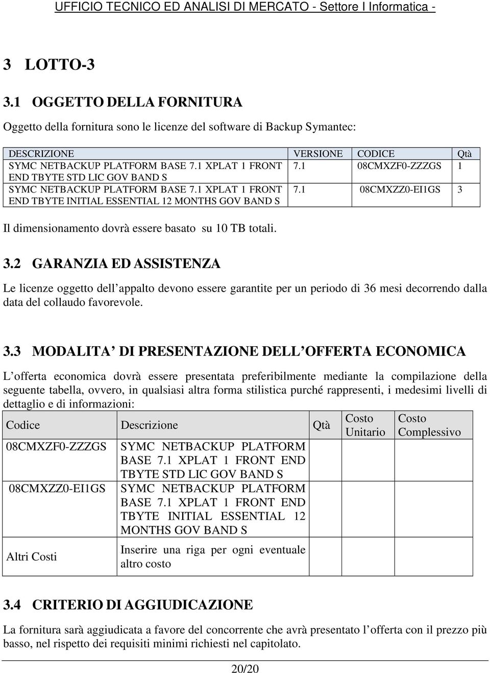 1 08CMXZZ0-EI1GS 3 Il dimensionamento dovrà essere basato su 10 TB totali. 3.2 GARANZIA ED ASSISTENZA Le licenze oggetto dell appalto devono essere garantite per un periodo di 36 mesi decorrendo dalla data del collaudo favorevole.