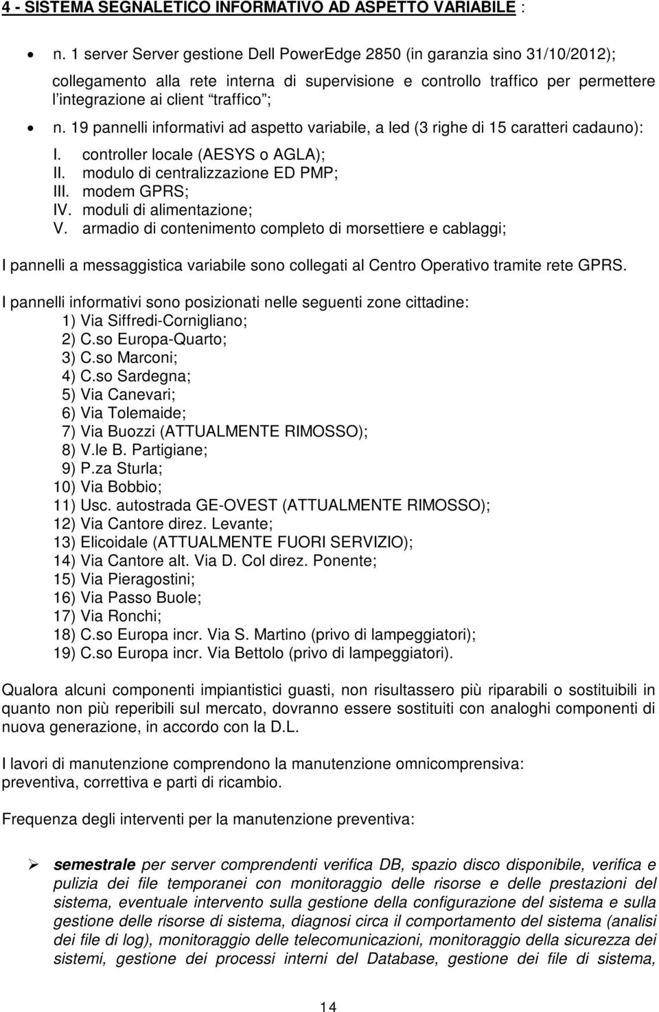 19 pannelli informativi ad aspetto variabile, a led (3 righe di 15 caratteri cadauno): I. controller locale (AESYS o AGLA); II. modulo di centralizzazione ED PMP; III. modem GPRS; IV.