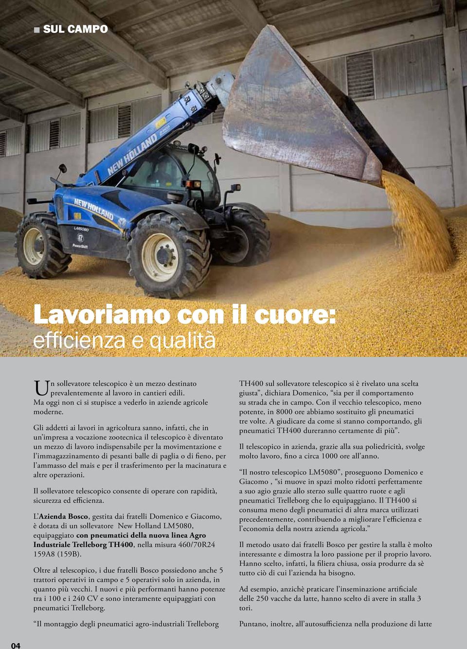 Gli addetti ai lavori in agricoltura sanno, infatti, che in un impresa a vocazione zootecnica il telescopico è diventato un mezzo di lavoro indispensabile per la movimentazione e l immagazzinamento