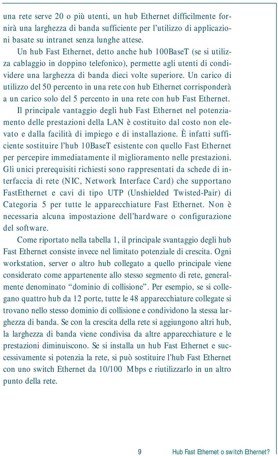 Un carico di utilizzo del 50 percento in una rete con hub Ethernet corrisponderà a un carico solo del 5 percento in una rete con hub Fast Ethernet.