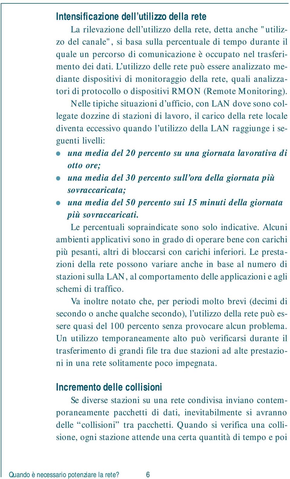 L utilizzo delle rete può essere analizzato mediante dispositivi di monitoraggio della rete, quali analizzatori di protocollo o dispositivi RMON (Remote Monitoring).