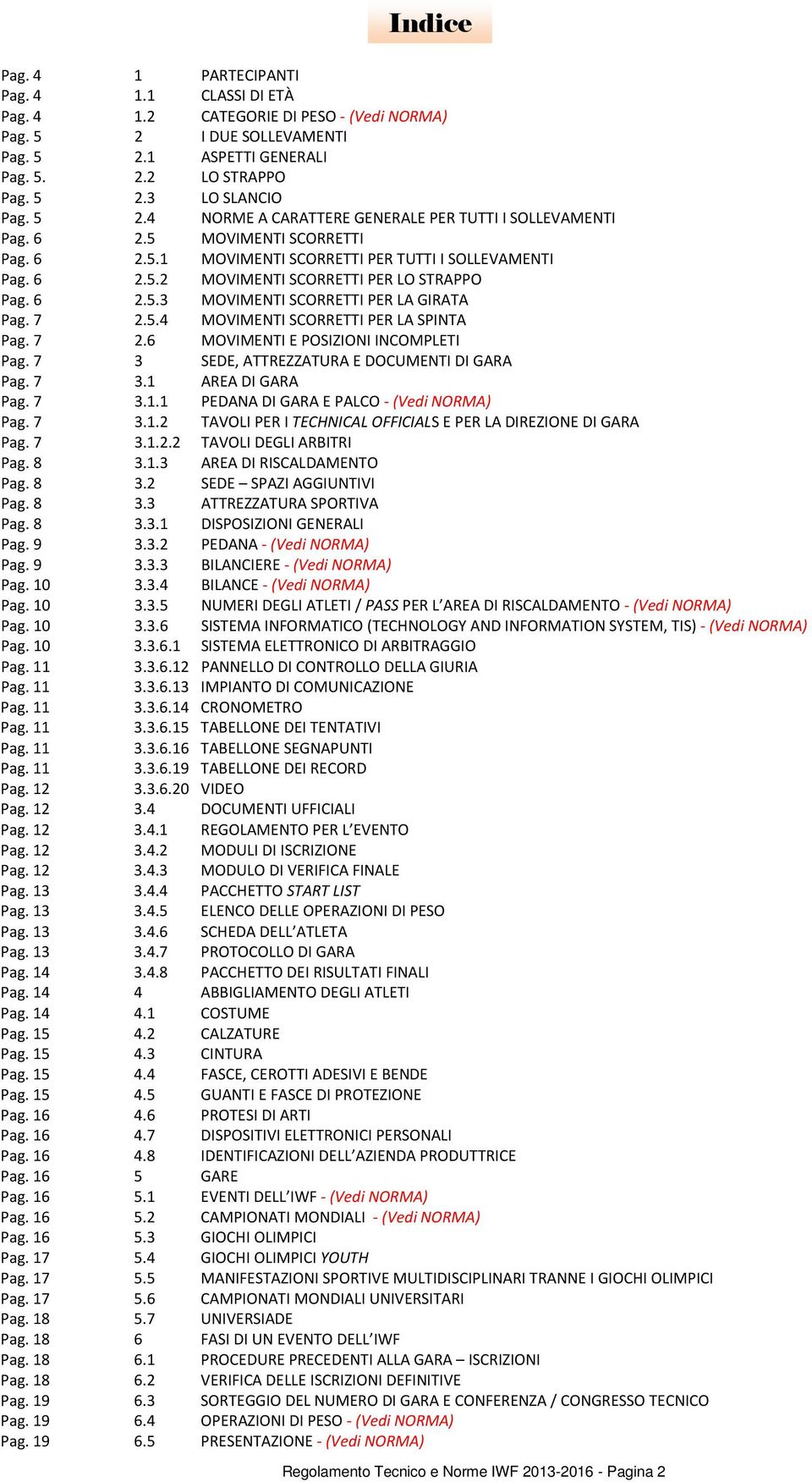 6 2.5.3 MOVIMENTI SCORRETTI PER LA GIRATA Pag. 7 2.5.4 MOVIMENTI SCORRETTI PER LA SPINTA Pag. 7 2.6 MOVIMENTI E POSIZIONI INCOMPLETI Pag. 7 3 SEDE, ATTREZZATURA E DOCUMENTI DI GARA Pag. 7 3.1 AREA DI GARA Pag.