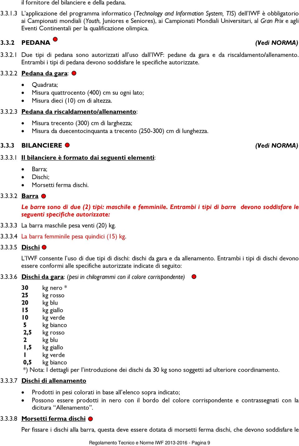 al Gran Prix e agli Eventi Continentali per la qualificazione olimpica. 3.3.2 PEDANA Regolamento Tecnico e Norme IWF 2013-2016 - Pagina 9 (Vedi NORMA) 3.3.2.1 Due tipi di pedana sono autorizzati all uso dall IWF: pedane da gara e da riscaldamento/allenamento.