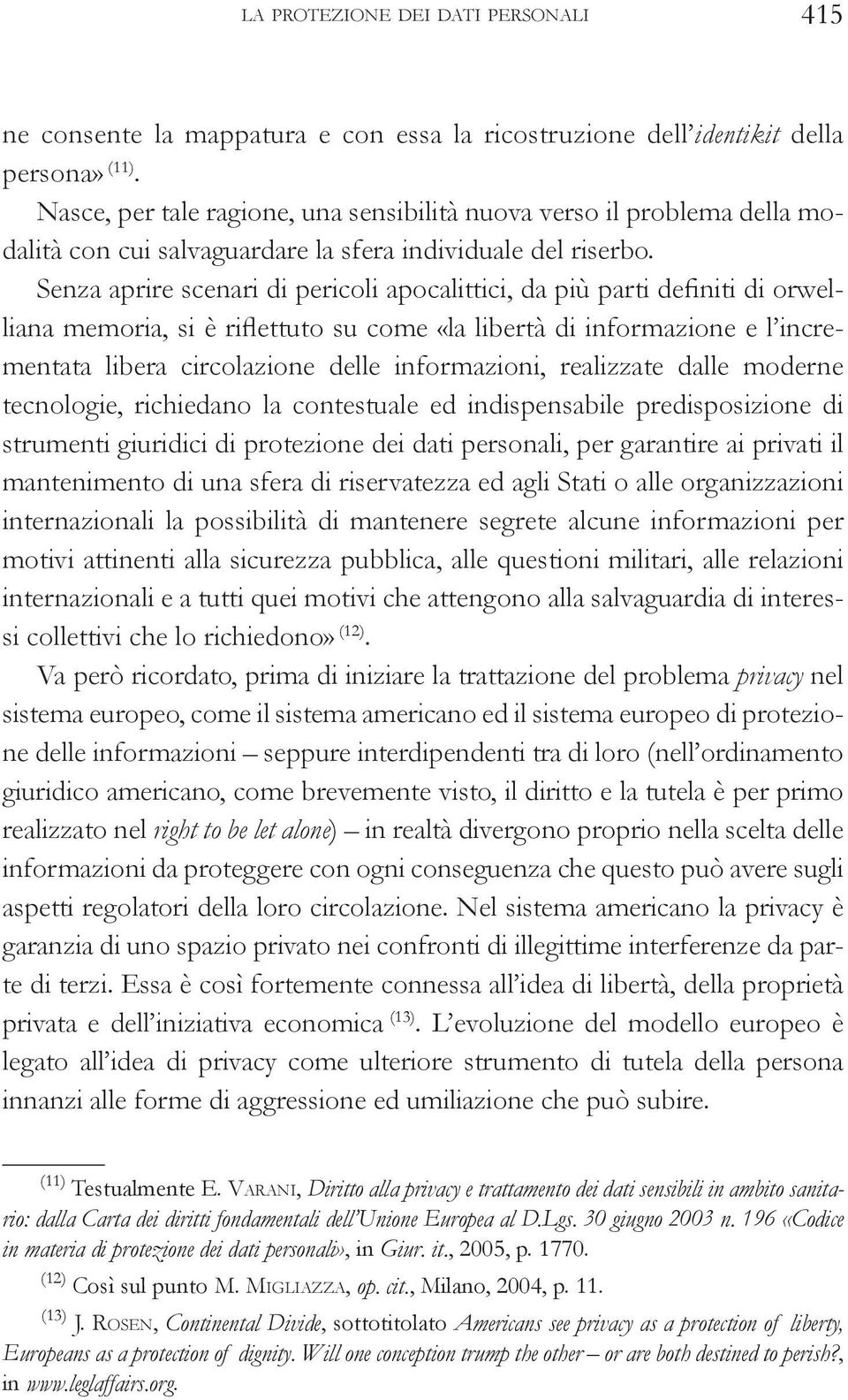 Senza aprire scenari di pericoli apocalittici, da più parti definiti di orwelliana memoria, si è riflettuto su come «la libertà di informazione e l incrementata libera circolazione delle