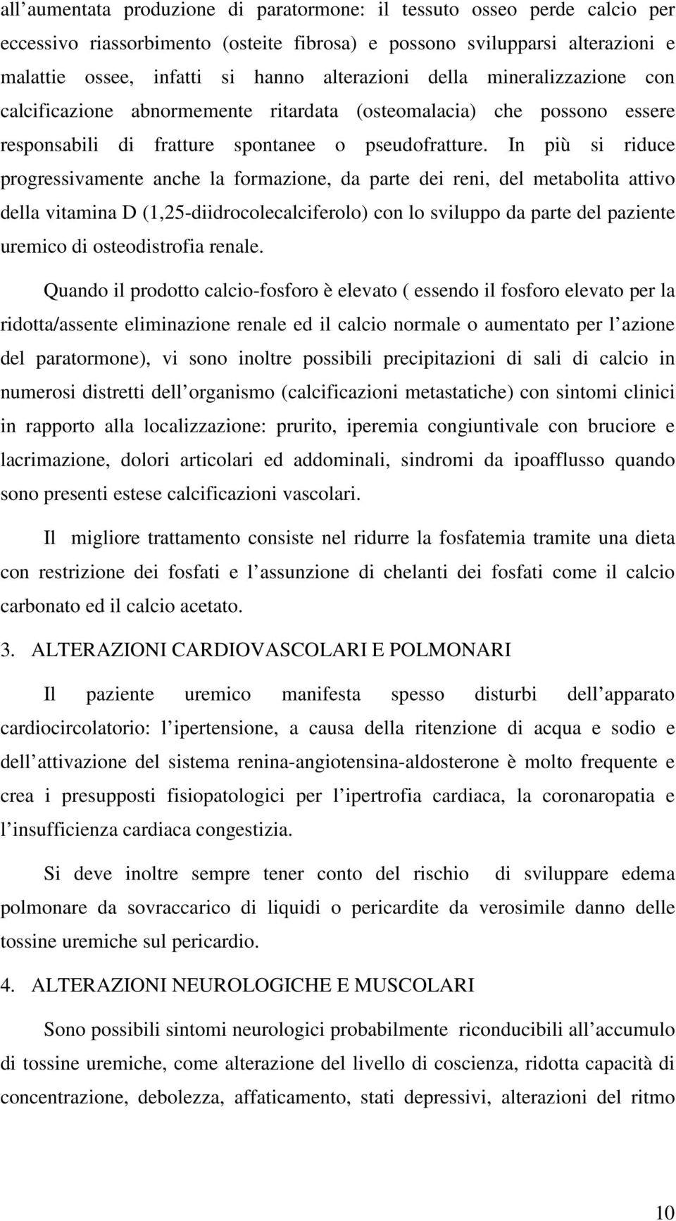 In più si riduce progressivamente anche la formazione, da parte dei reni, del metabolita attivo della vitamina D (1,25-diidrocolecalciferolo) con lo sviluppo da parte del paziente uremico di