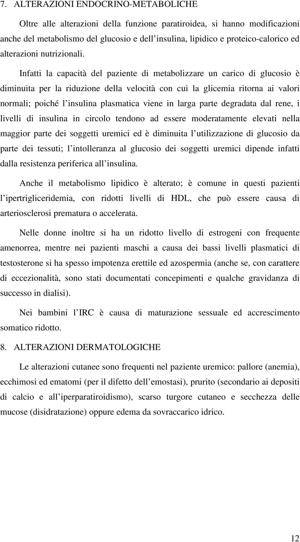 Infatti la capacità del paziente di metabolizzare un carico di glucosio è diminuita per la riduzione della velocità con cui la glicemia ritorna ai valori normali; poiché l insulina plasmatica viene