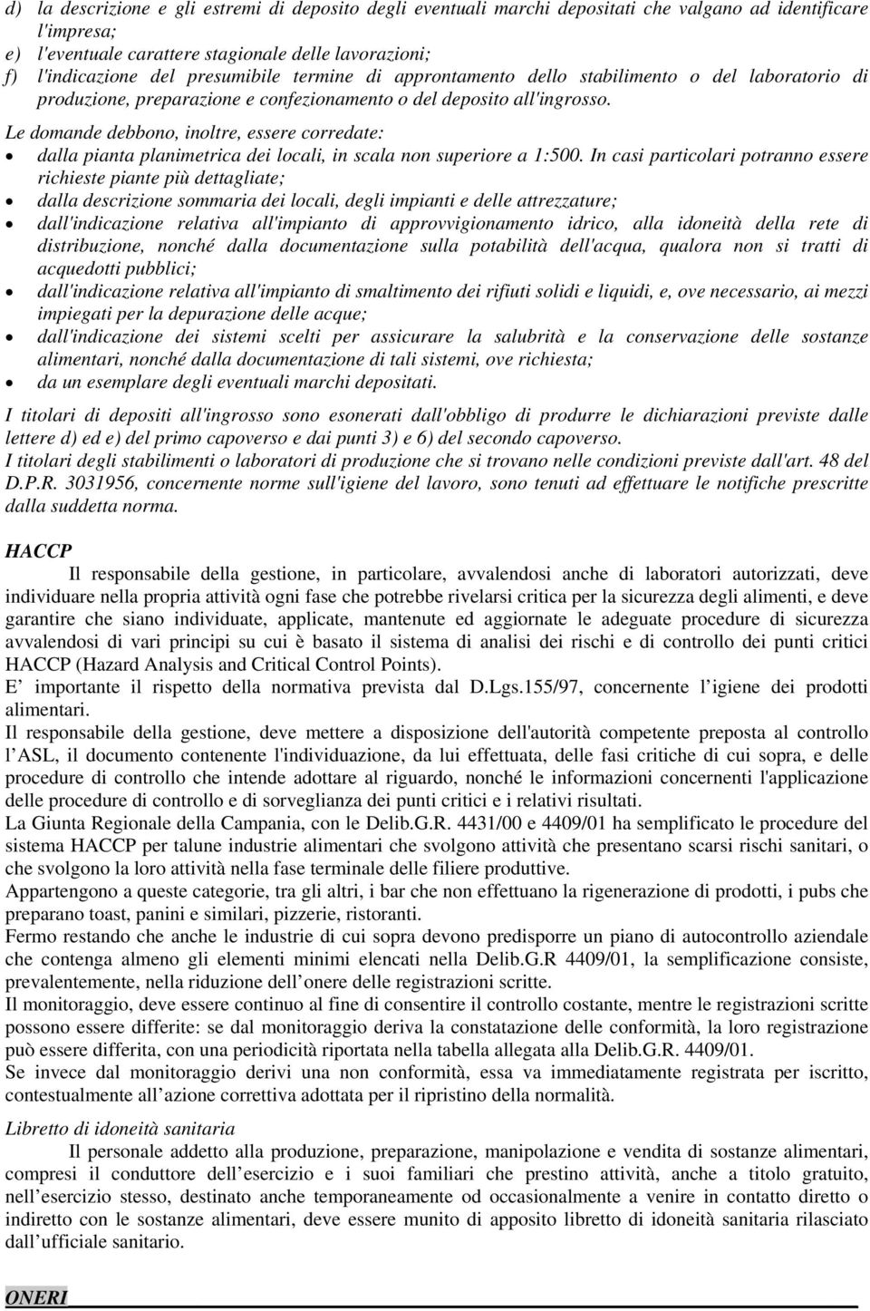 Le domande debbono, inoltre, essere corredate: dalla pianta planimetrica dei locali, in scala non superiore a 1:500.