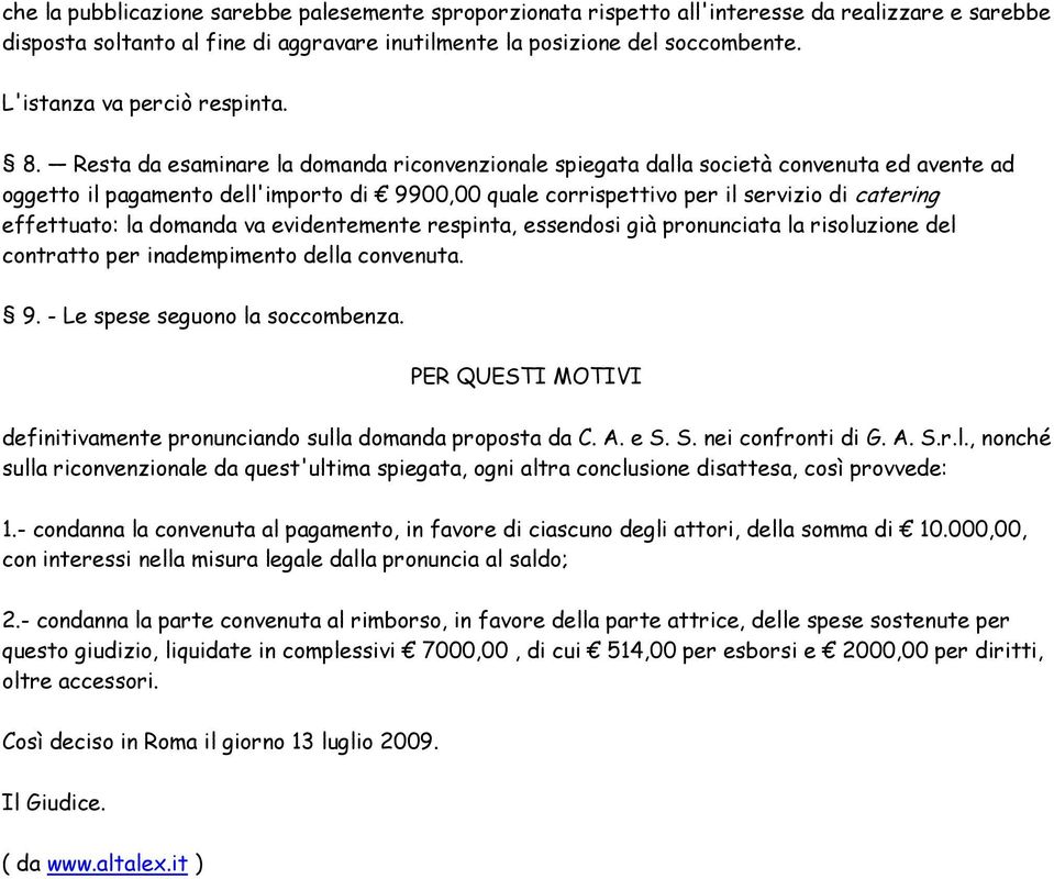 Resta da esaminare la domanda riconvenzionale spiegata dalla società convenuta ed avente ad oggetto il pagamento dell'importo di 9900,00 quale corrispettivo per il servizio di catering effettuato: la