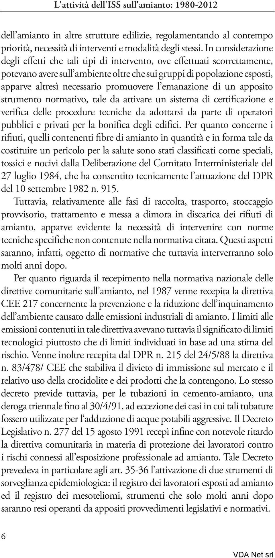 promuovere l emanazione di un apposito strumento normativo, tale da attivare un sistema di certificazione e verifica delle procedure tecniche da adottarsi da parte di operatori pubblici e privati per