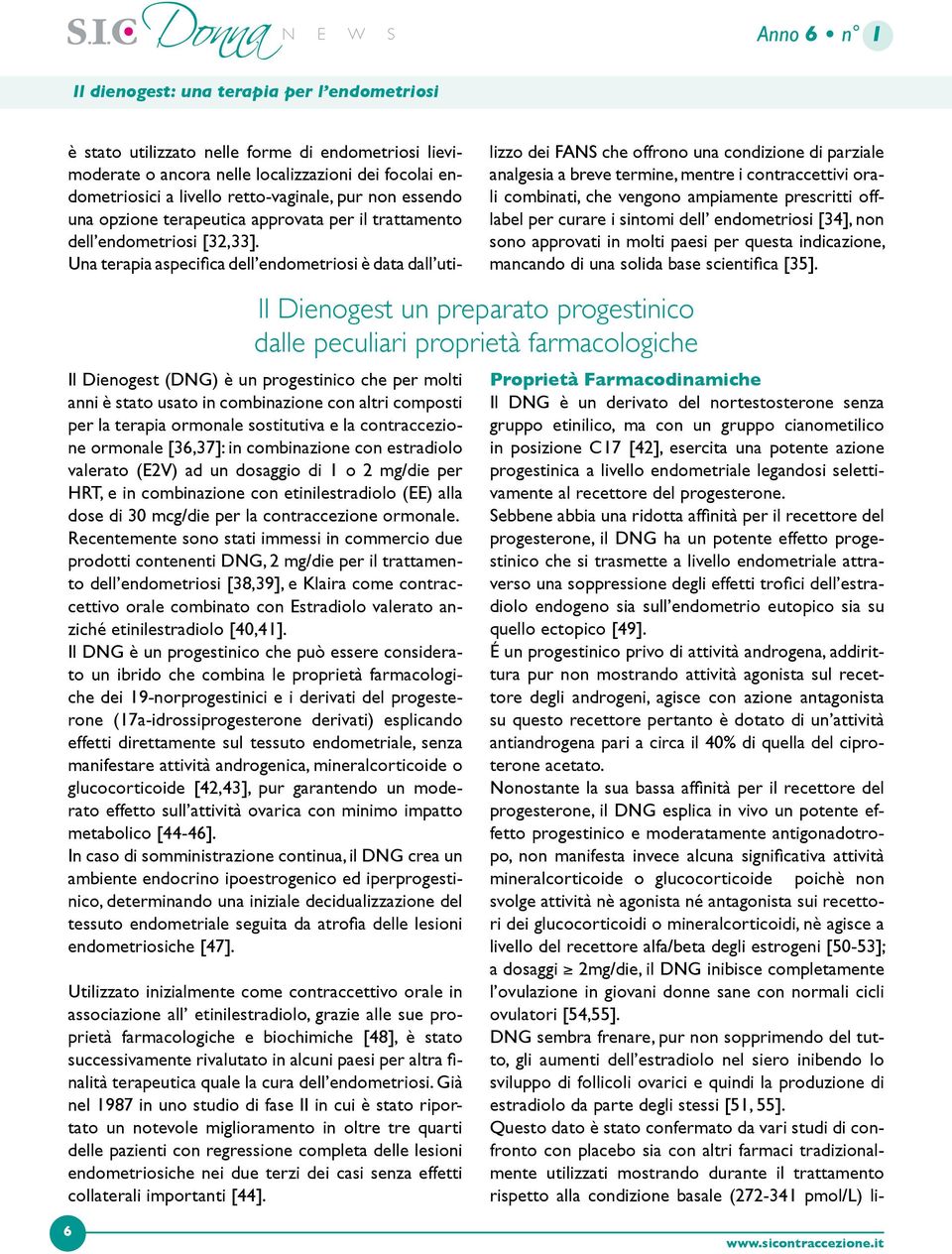 Una terapia aspecifica dell endometriosi è data dall utilizzo dei FANS che offrono una condizione di parziale analgesia a breve termine, mentre i contraccettivi orali combinati, che vengono