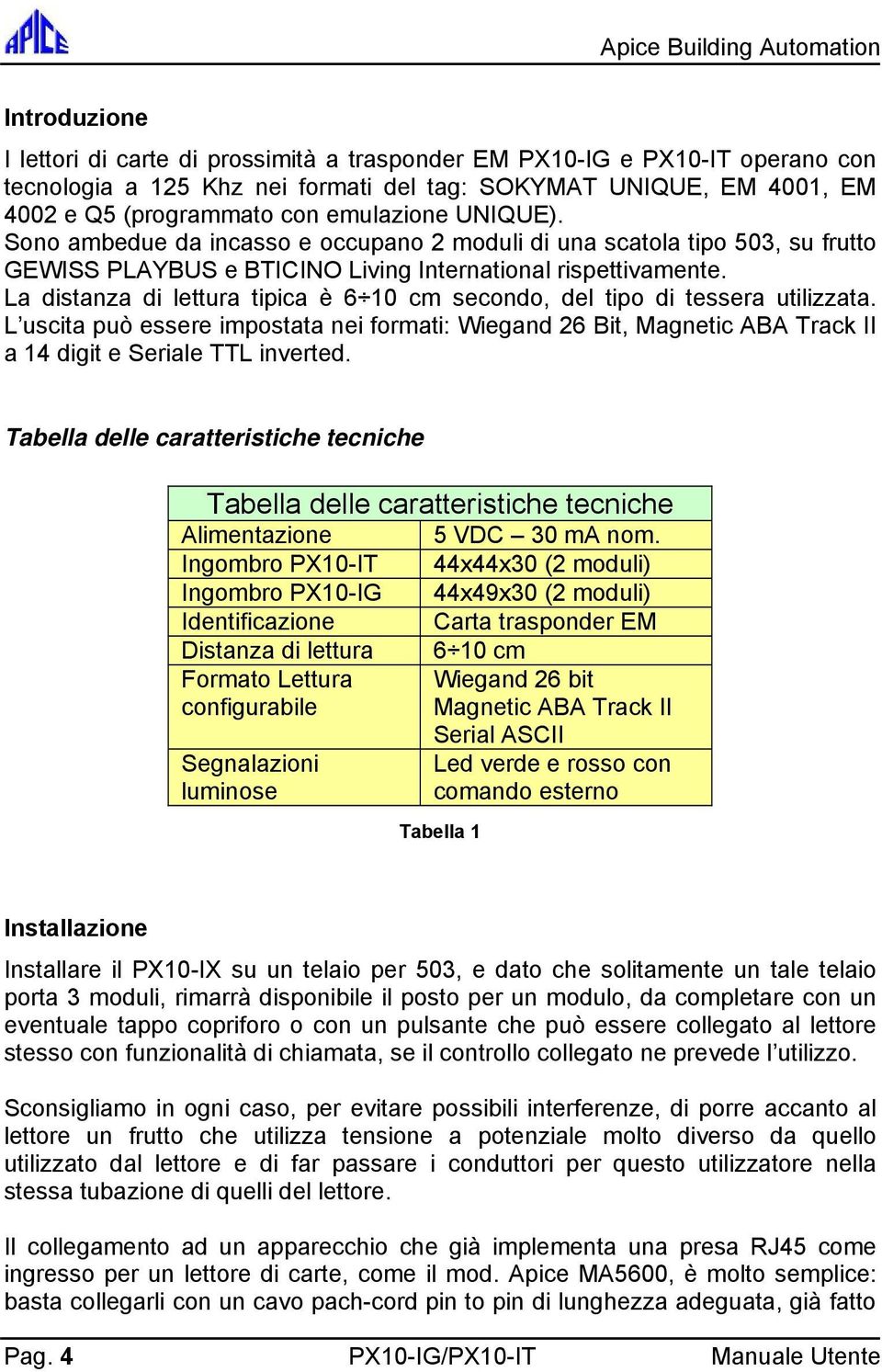 La distanza di lettura tipica è 6 10 cm secondo, del tipo di tessera utilizzata. L uscita può essere impostata nei formati: Wiegand 26 Bit, Magnetic ABA Track II a 14 digit e Seriale TTL inverted.