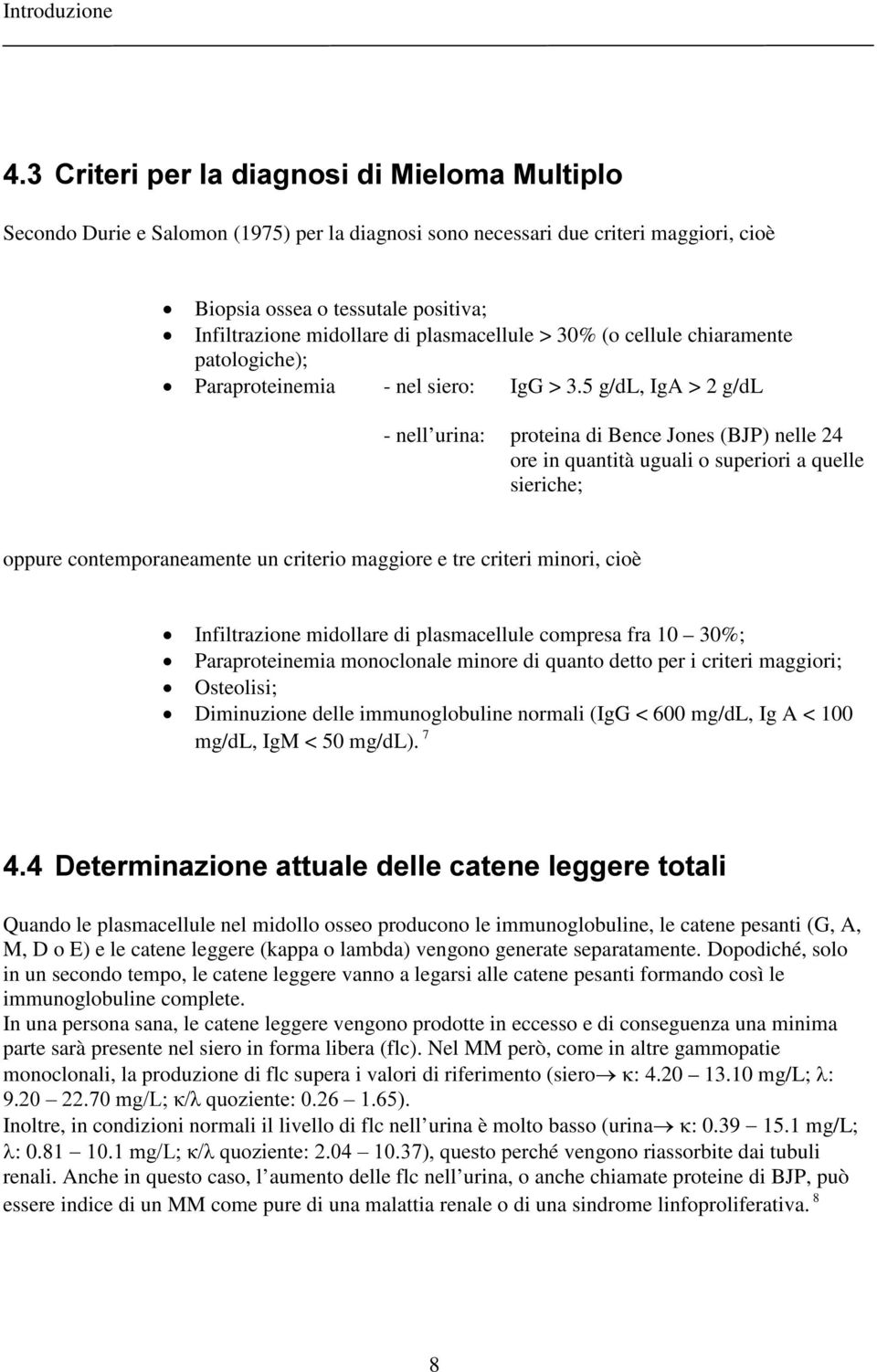 5 g/dl, IgA > 2 g/dl - nell urina: proteina di Bence Jones (BJP) nelle 24 ore in quantità uguali o superiori a quelle sieriche; oppure contemporaneamente un criterio maggiore e tre criteri minori,