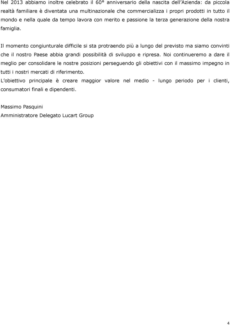 Il momento congiunturale difficile si sta protraendo più a lungo del previsto ma siamo convinti che il nostro Paese abbia grandi possibilità di sviluppo e ripresa.