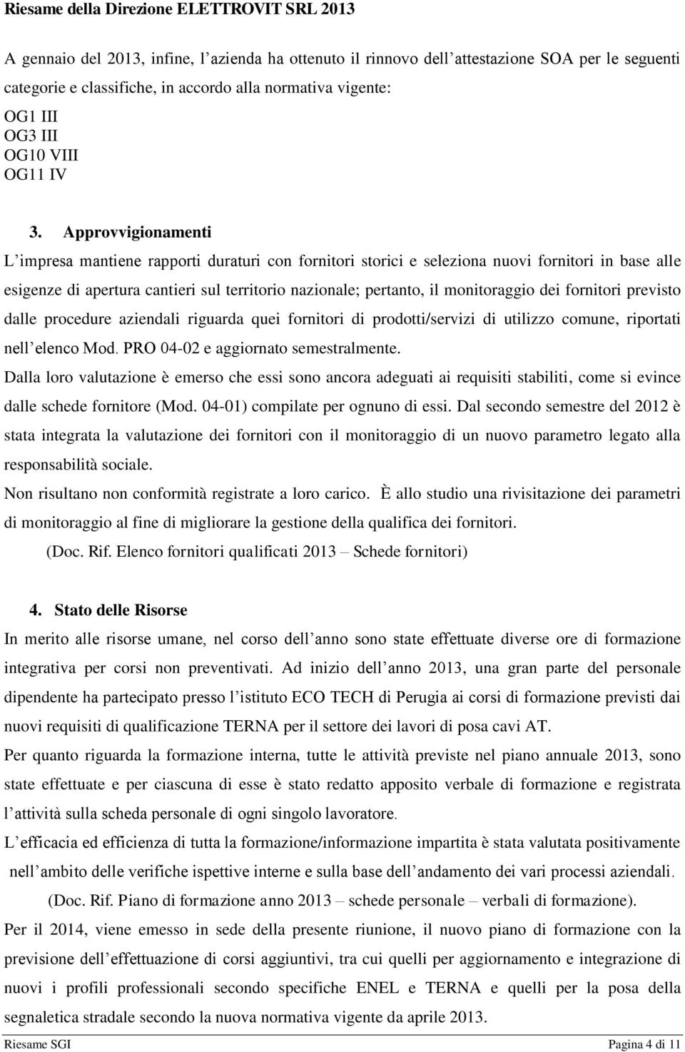 monitoraggio dei fornitori previsto dalle procedure aziendali riguarda quei fornitori di prodotti/servizi di utilizzo comune, riportati nell elenco Mod. PRO 04-02 e aggiornato semestralmente.