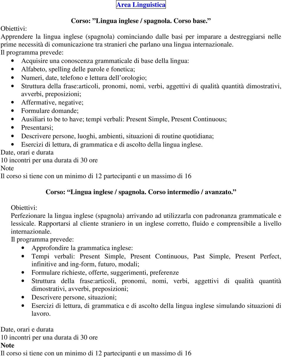 Acquisire una conoscenza grammaticale di base della lingua: Alfabeto, spelling delle parole e fonetica; Numeri, date, telefono e lettura dell orologio; Struttura della frase:articoli, pronomi, nomi,