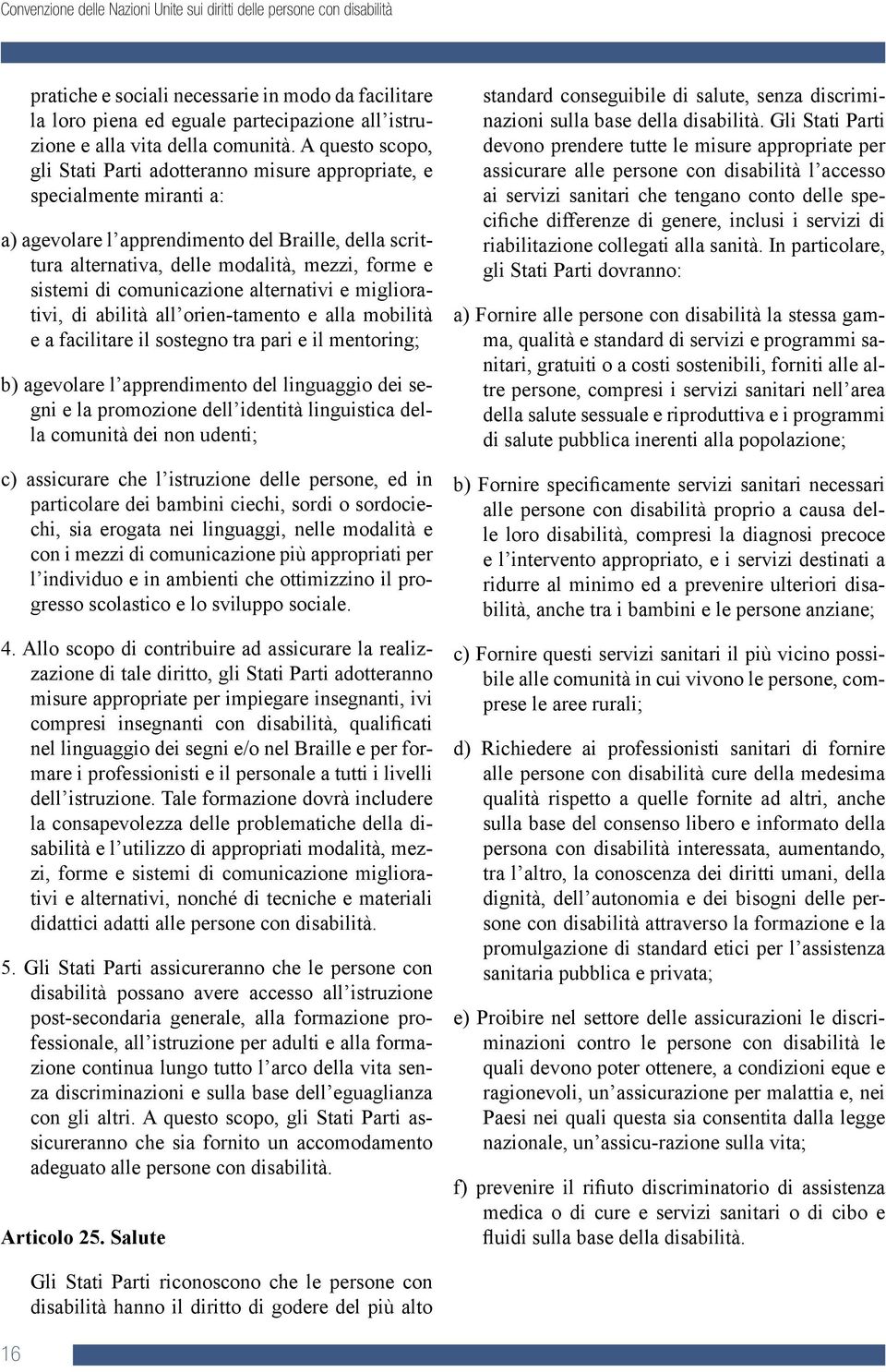 di comunicazione alternativi e migliorativi, di abilità all orien-tamento e alla mobilità e a facilitare il sostegno tra pari e il mentoring; b) agevolare l apprendimento del linguaggio dei segni e