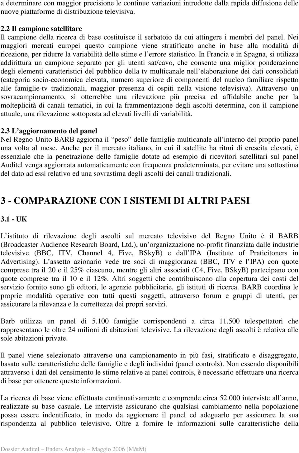 Nei maggiori mercati europei questo campione viene stratificato anche in base alla modalità di ricezione, per ridurre la variabilità delle stime e l errore statistico.