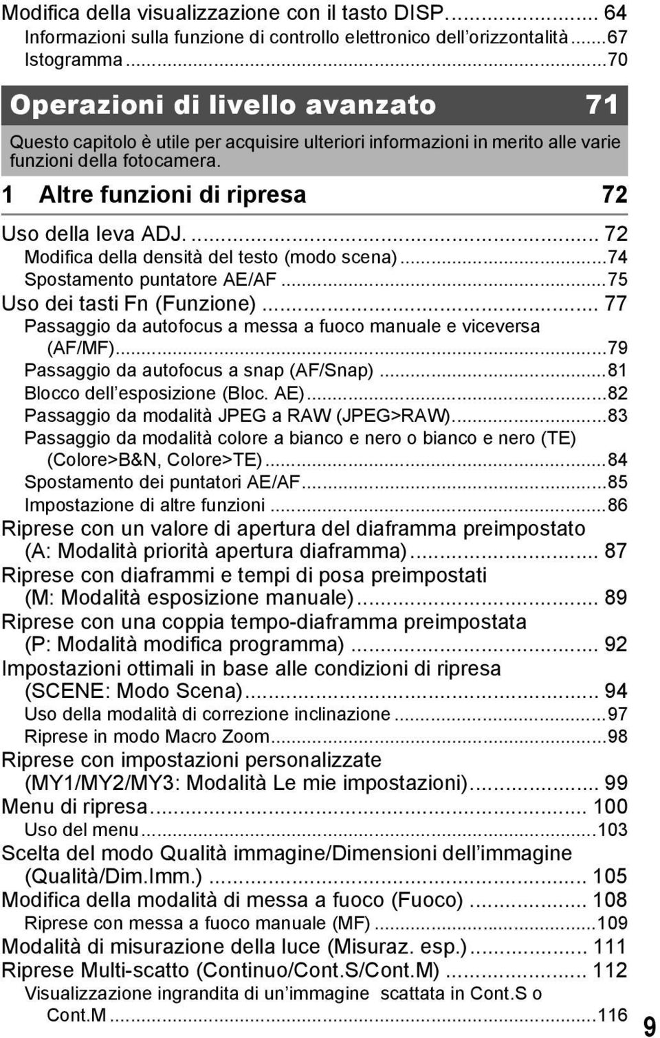 ... 72 Modifica della densità del testo (modo scena)...74 Spostamento puntatore AE/AF...75 Uso dei tasti Fn (Funzione)... 77 Passaggio da autofocus a messa a fuoco manuale e viceversa (AF/MF).