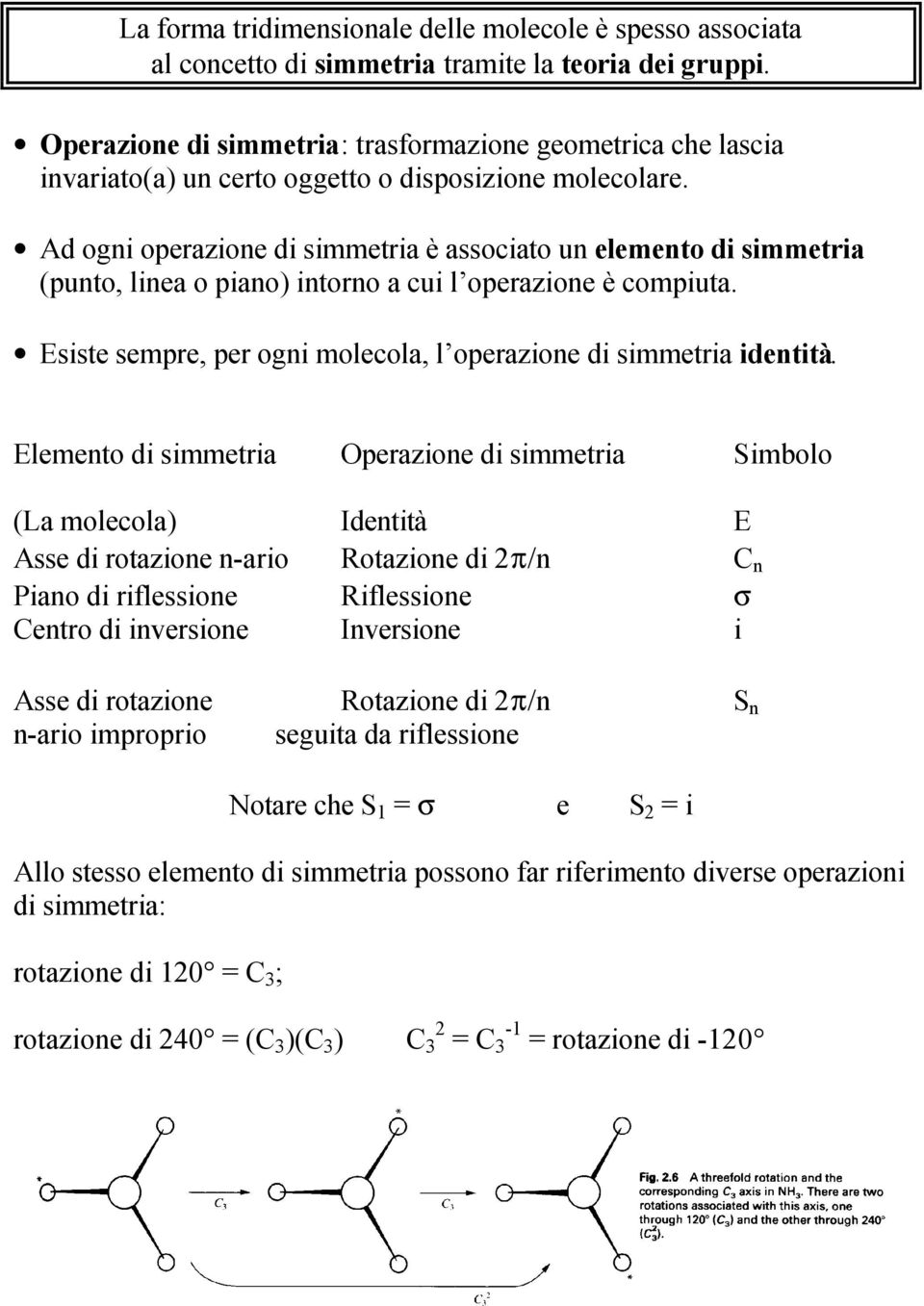 Ad ogni operazione di simmetria è associato un elemento di simmetria (punto, linea o piano) intorno a cui l operazione è compiuta. Esiste sempre, per ogni molecola, l operazione di simmetria identità.