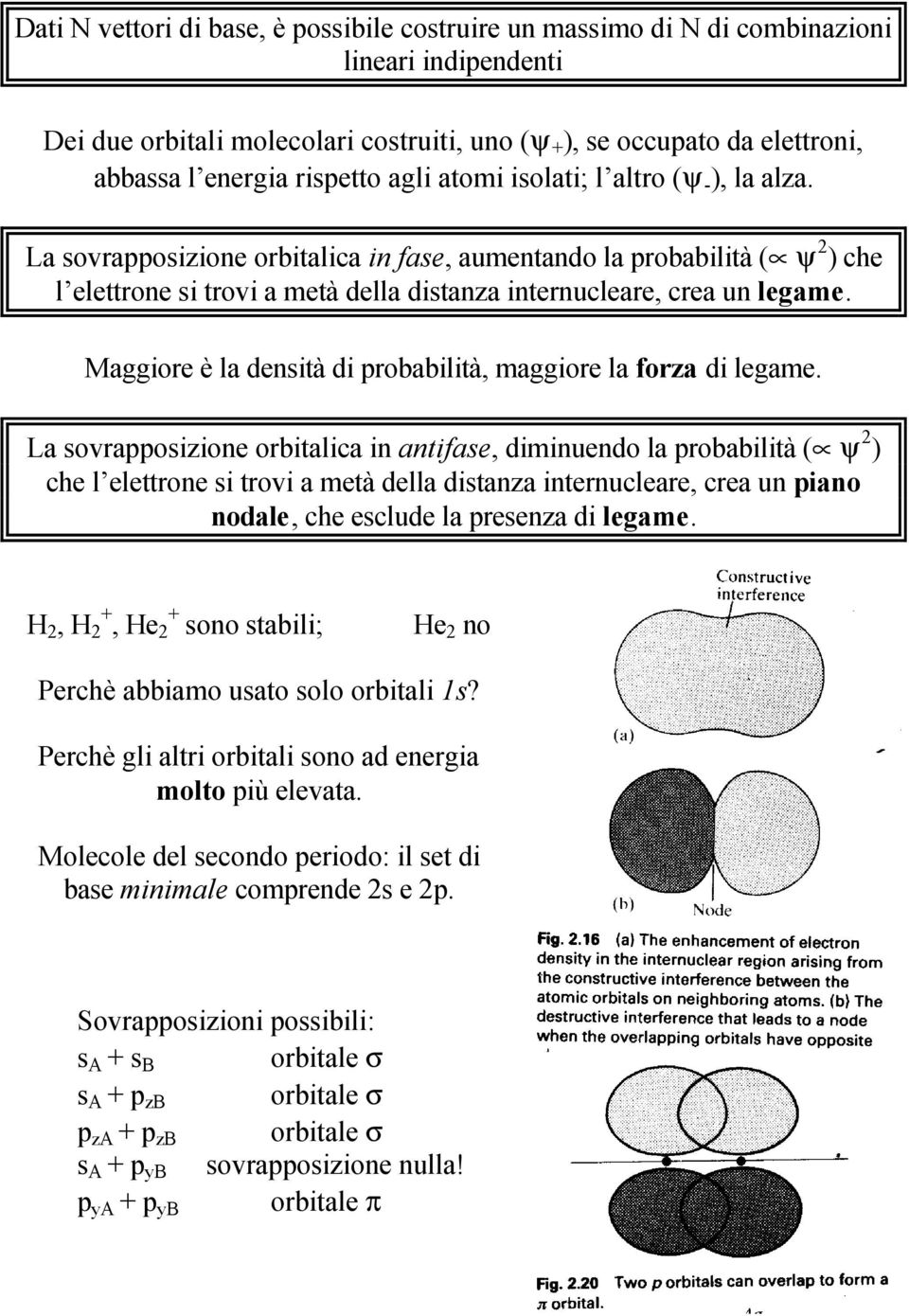 La sovrapposizione orbitalica in fase, aumentando la probabilità ( ψ 2 ) che l elettrone si trovi a metà della distanza internucleare, crea un legame.