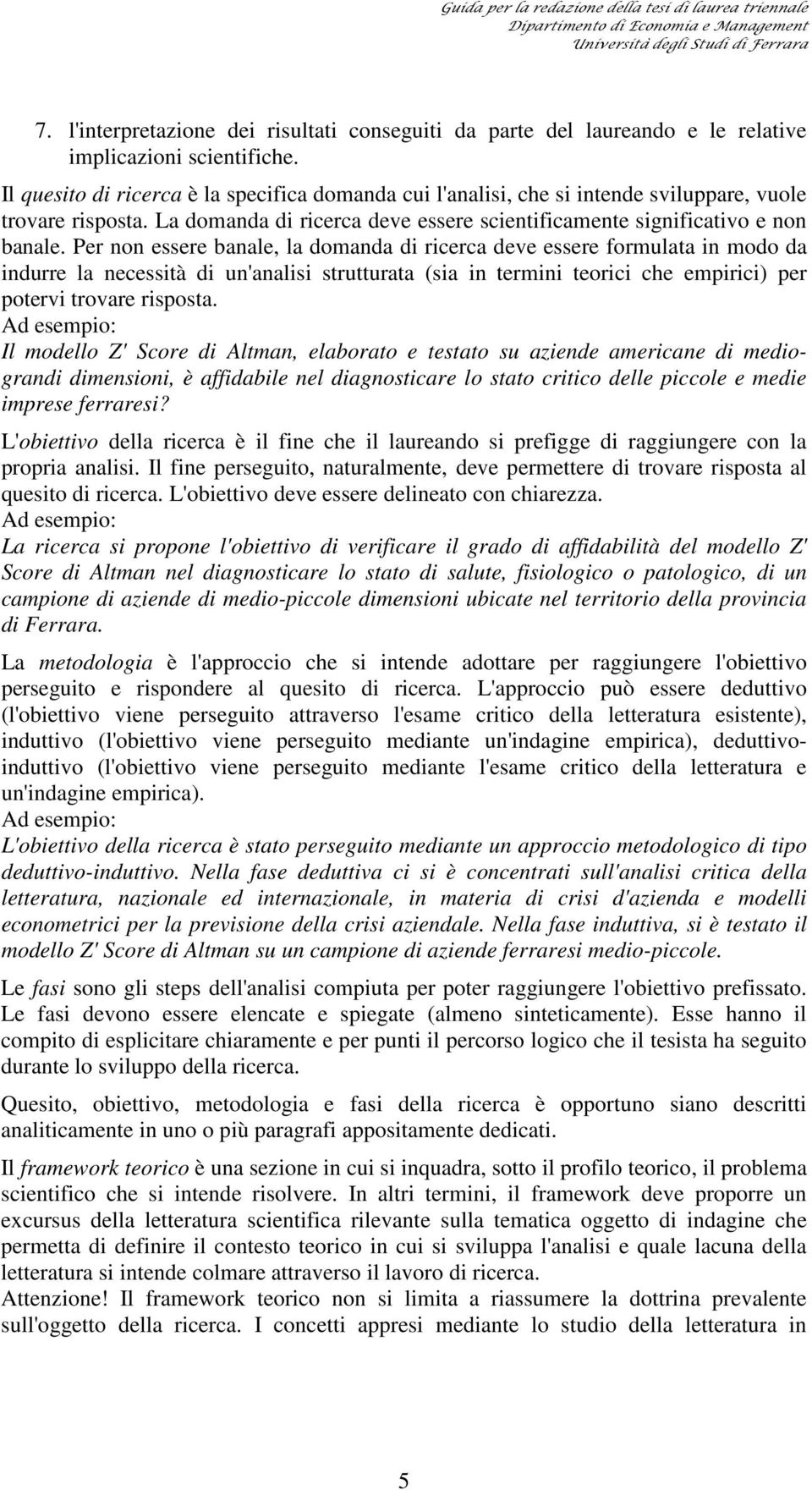 Per non essere banale, la domanda di ricerca deve essere formulata in modo da indurre la necessità di un'analisi strutturata (sia in termini teorici che empirici) per potervi trovare risposta.