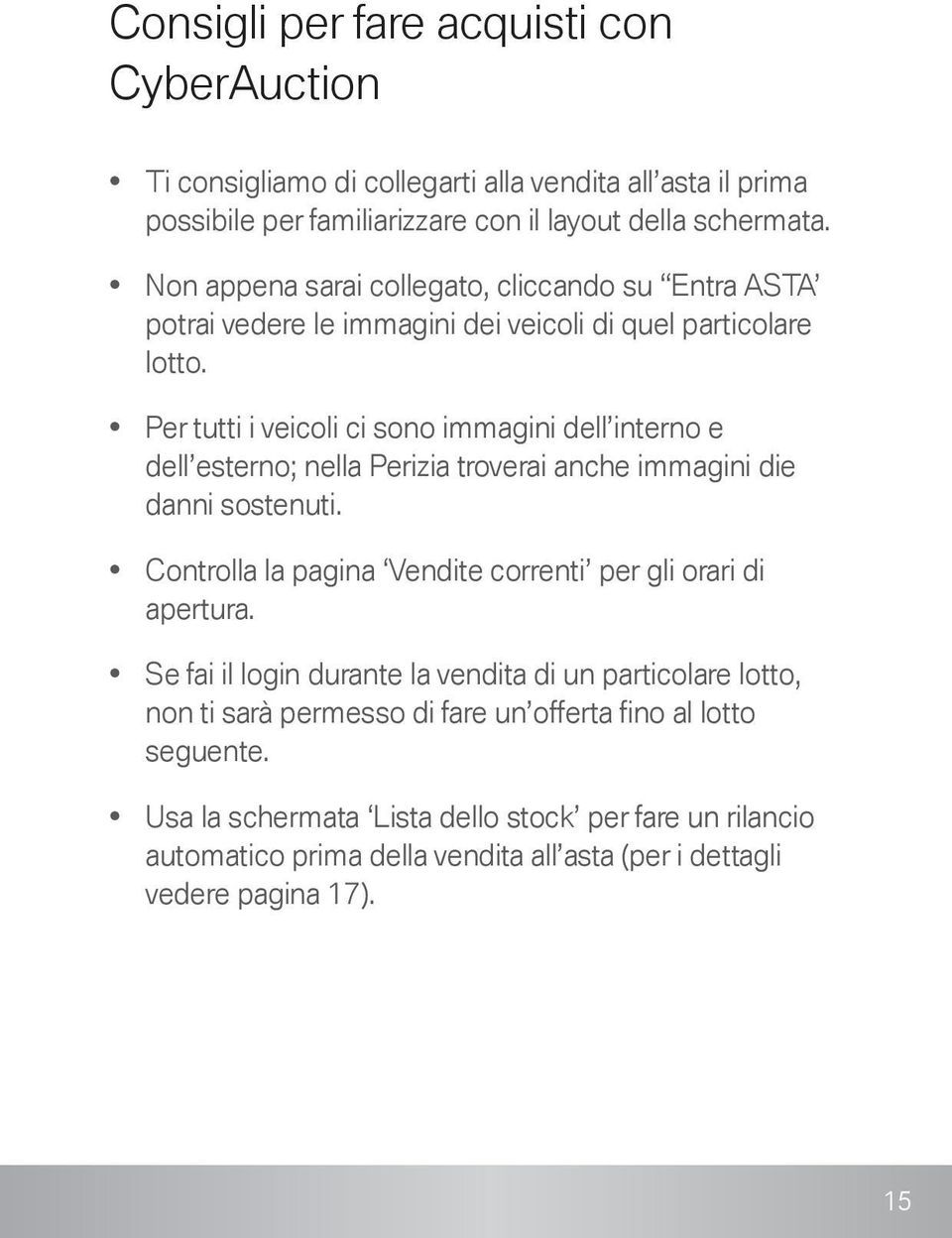 Per tutti i veicoli ci sono immagini dell interno e dell esterno; nella Perizia troverai anche immagini die danni sostenuti.