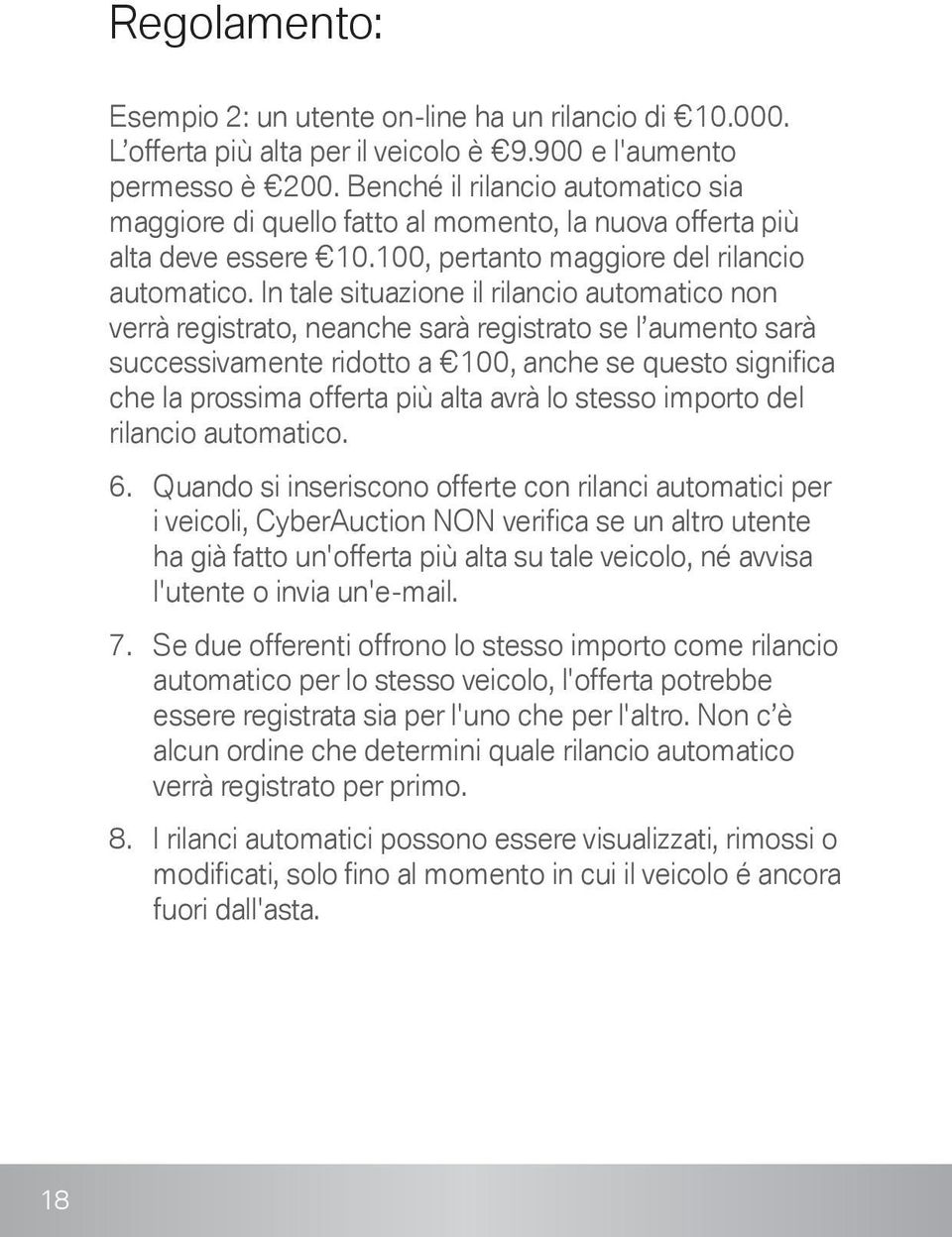 In tale situazione il rilancio automatico non verrà registrato, neanche sarà registrato se l aumento sarà successivamente ridotto a 100, anche se questo significa che la prossima offerta più alta